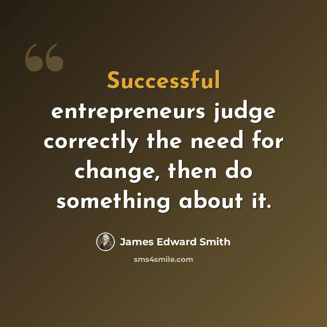 “Successful entrepreneurs judge correctly the need for change, then do something about it.” quote by James Edward Smith