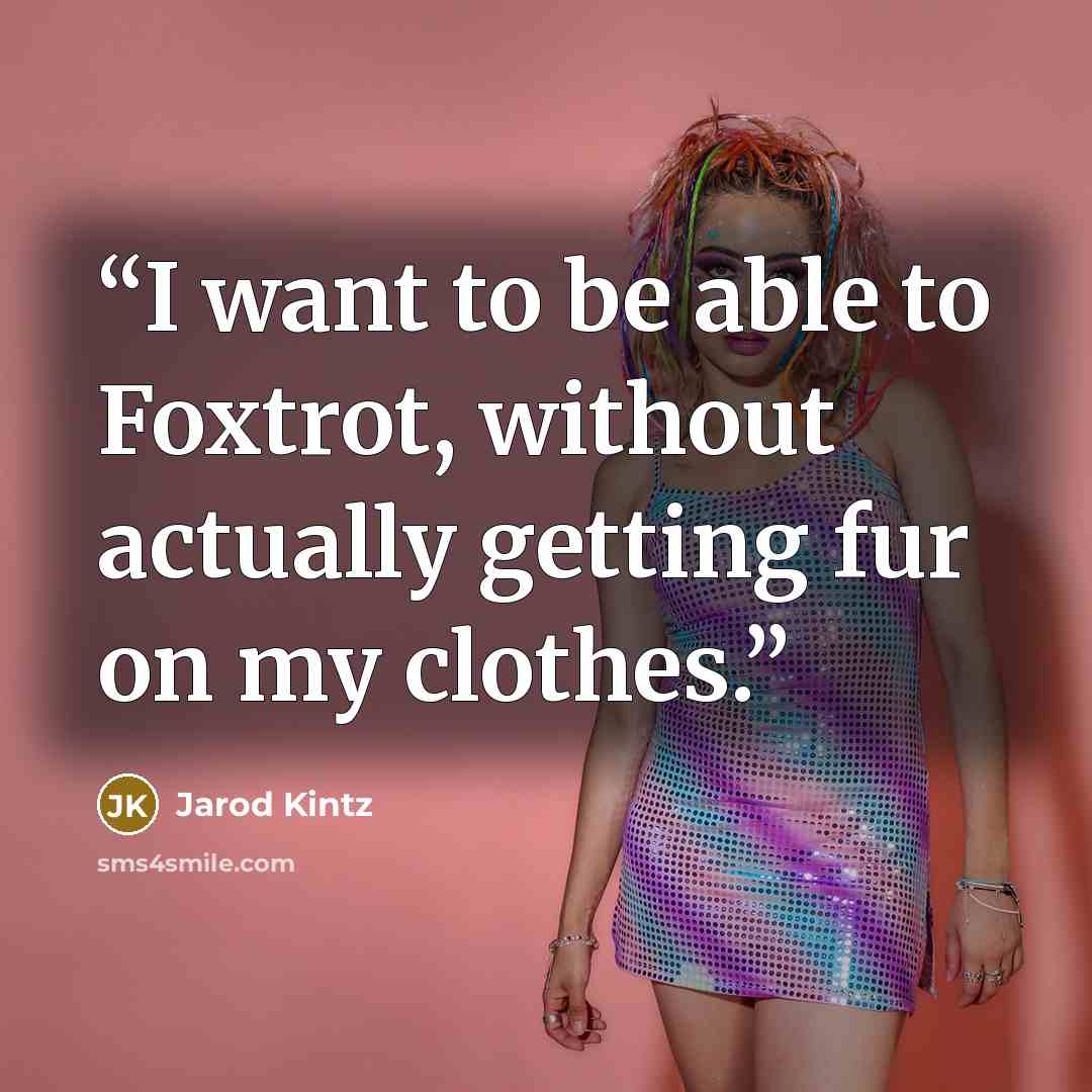 “I want to be able to Foxtrot, without actually getting fur on my clothes.” quote by Jarod Kintz