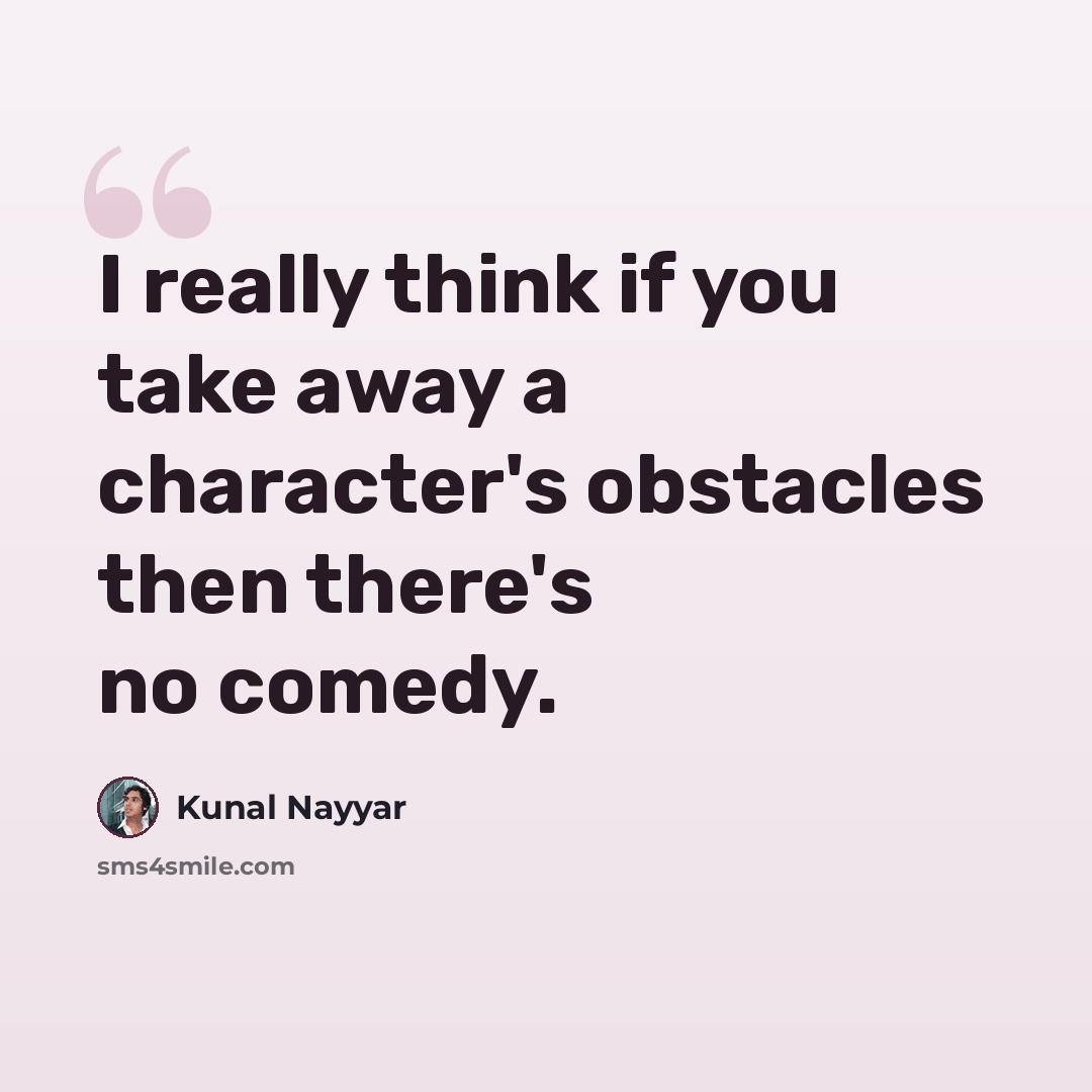 “I really think if you take away a character's obstacles then there's no comedy.” quote by Kunal Nayyar