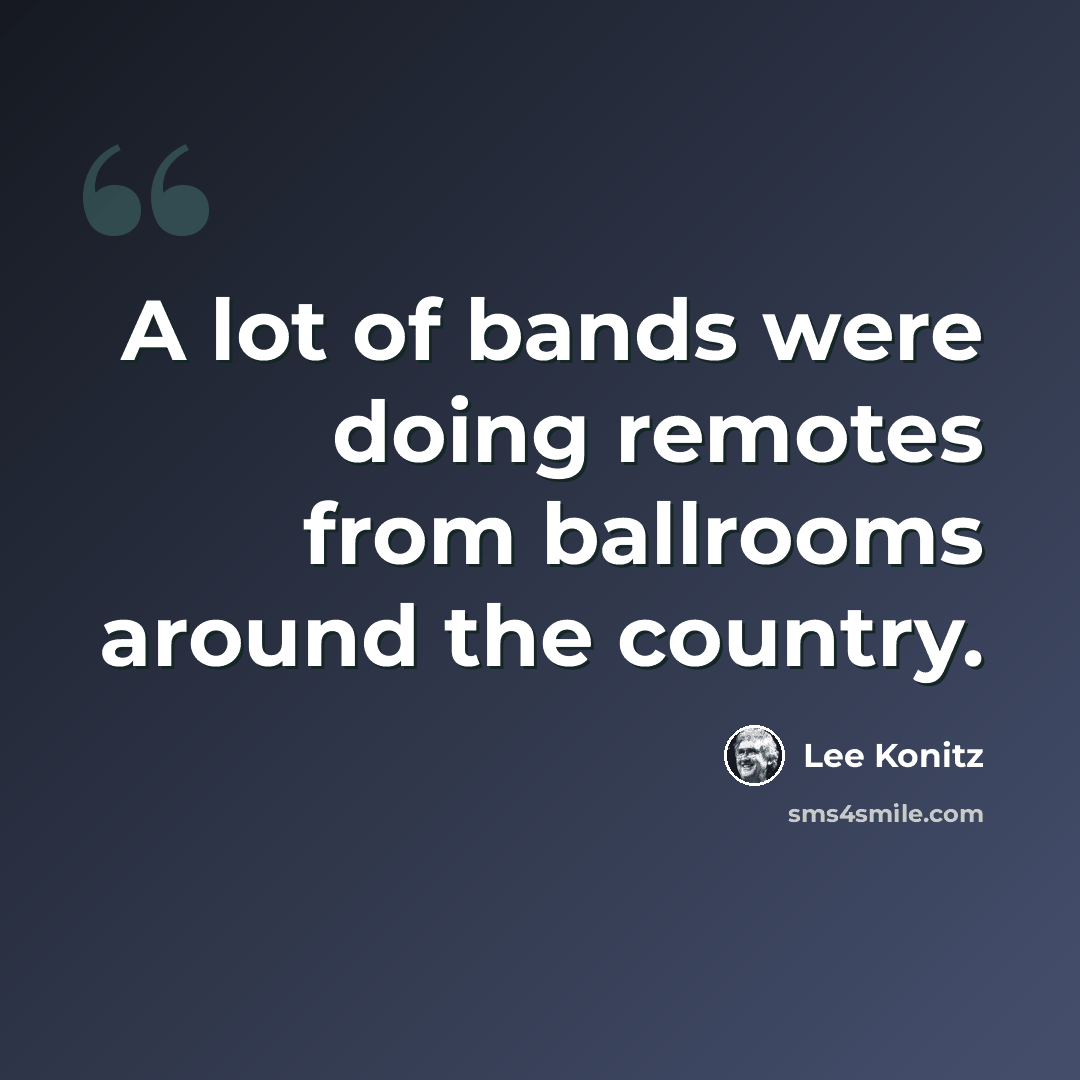 “A lot of bands were doing remotes from ballrooms around the country.” quote by Lee Konitz