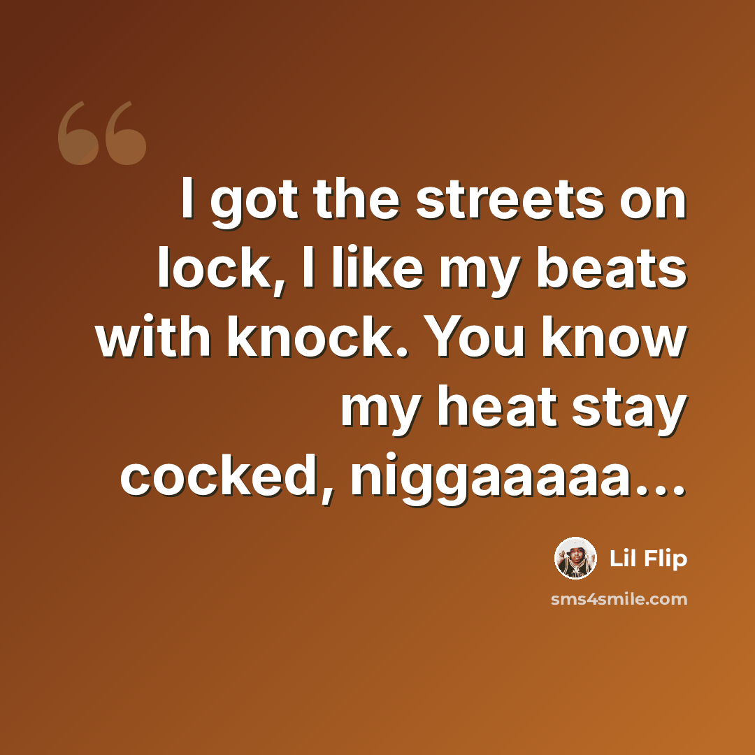 “I got the streets on lock, I like my beats with knock. You know my heat stay cocked, niggaaaaa...” quote by Lil Flip