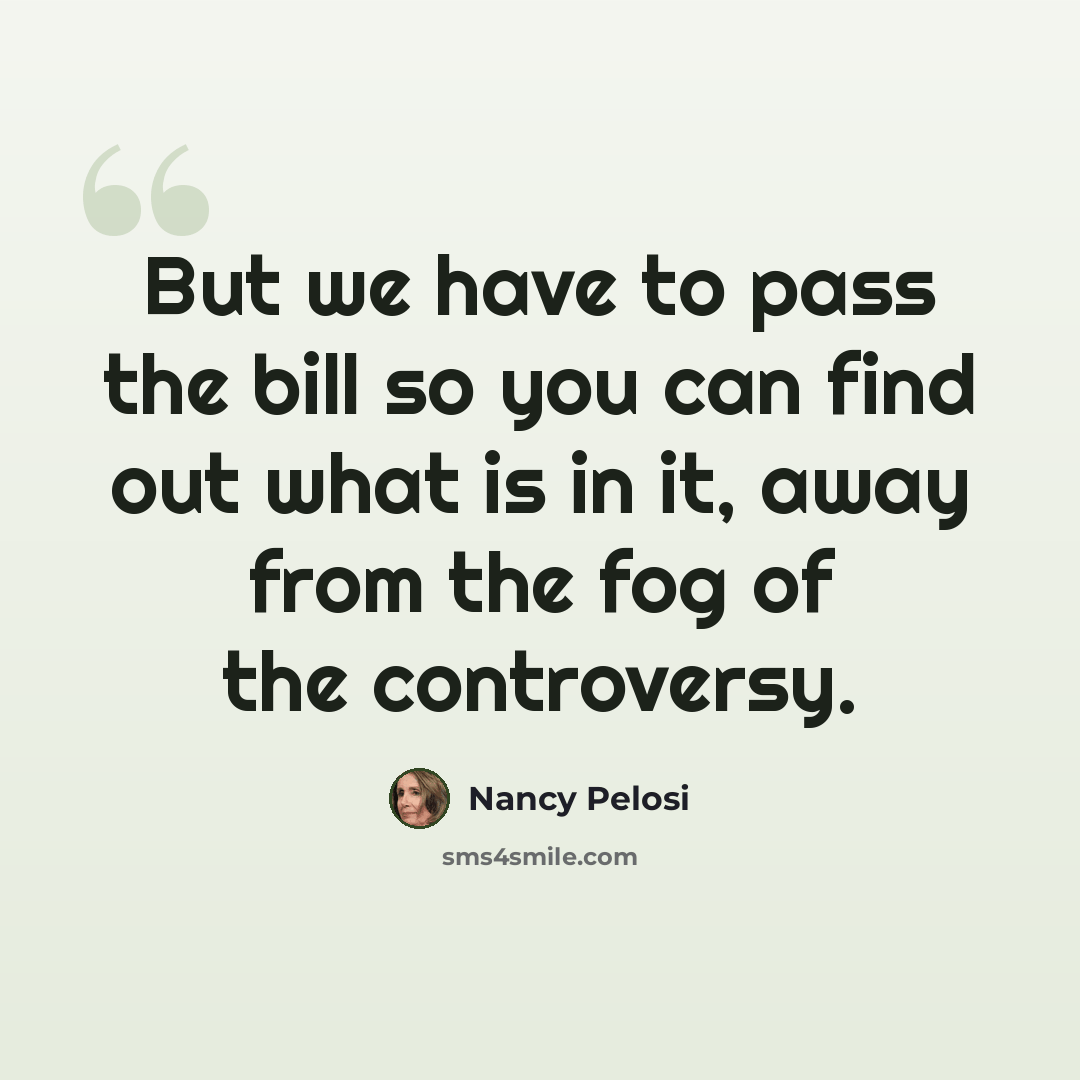 “But we have to pass the bill so you can find out what is in it, away from the fog of the controversy.” quote by Nancy Pelosi