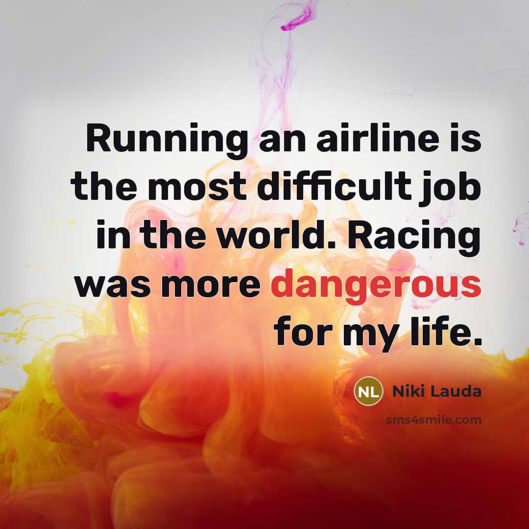 “Running an airline is the most difficult job in the world. Racing was more dangerous for my life.” quote by Niki Lauda