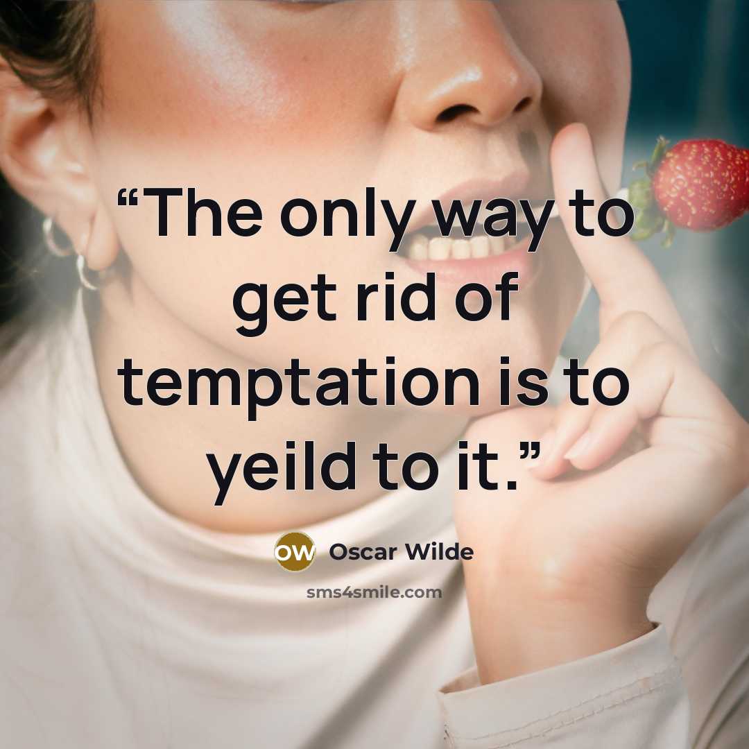 “The only way to get rid of temptation is to yeild to it.” quote by Oscar Wilde