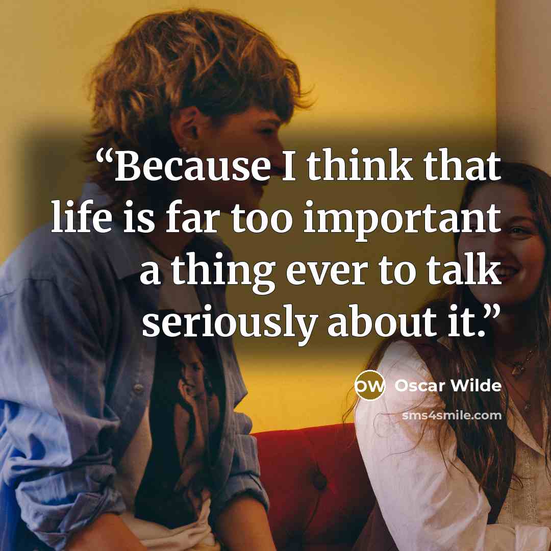 “Because I think that life is far too important a thing ever to talk seriously about it.” quote by Oscar Wilde