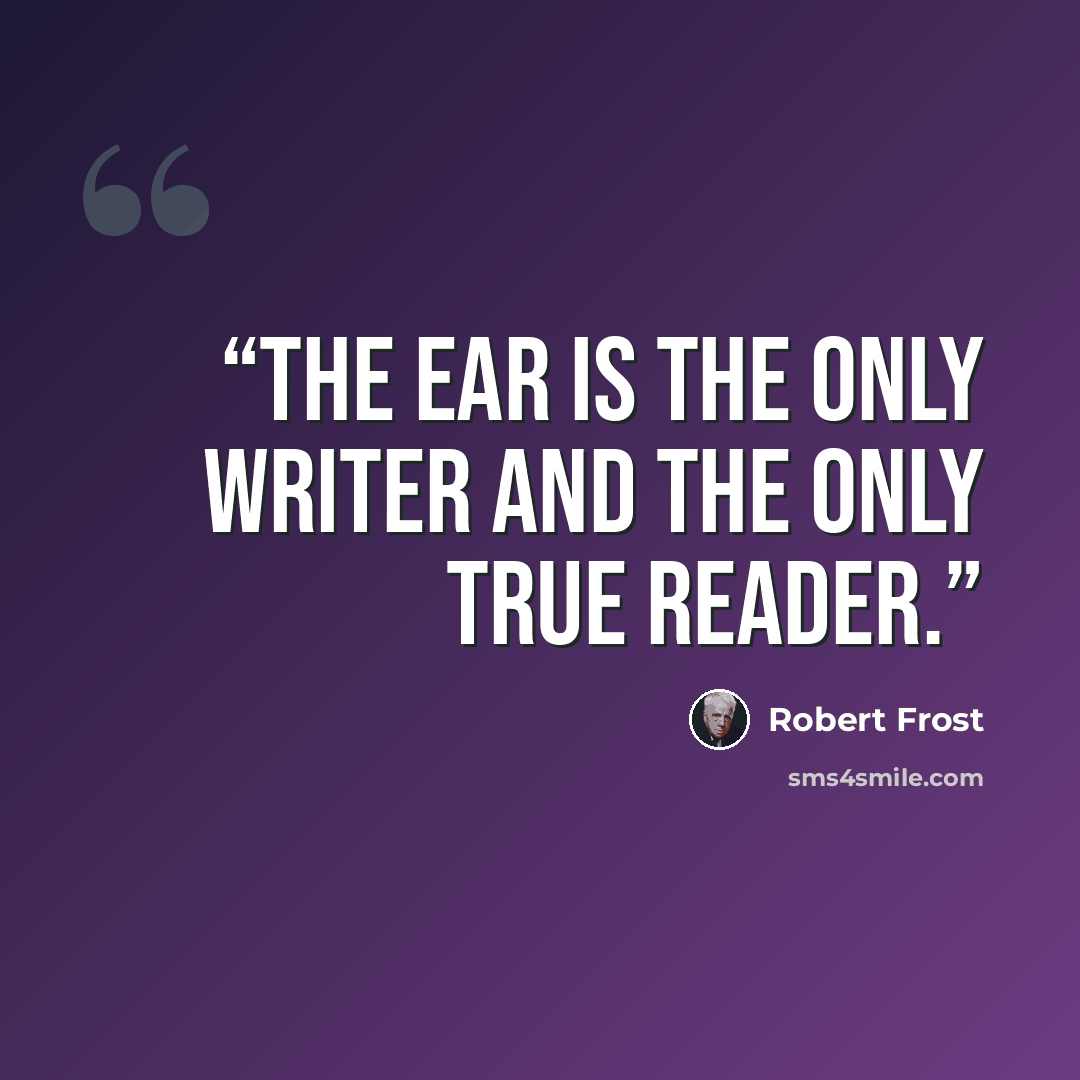 “The ear is the only writer and the only true reader.” quote by Robert Frost