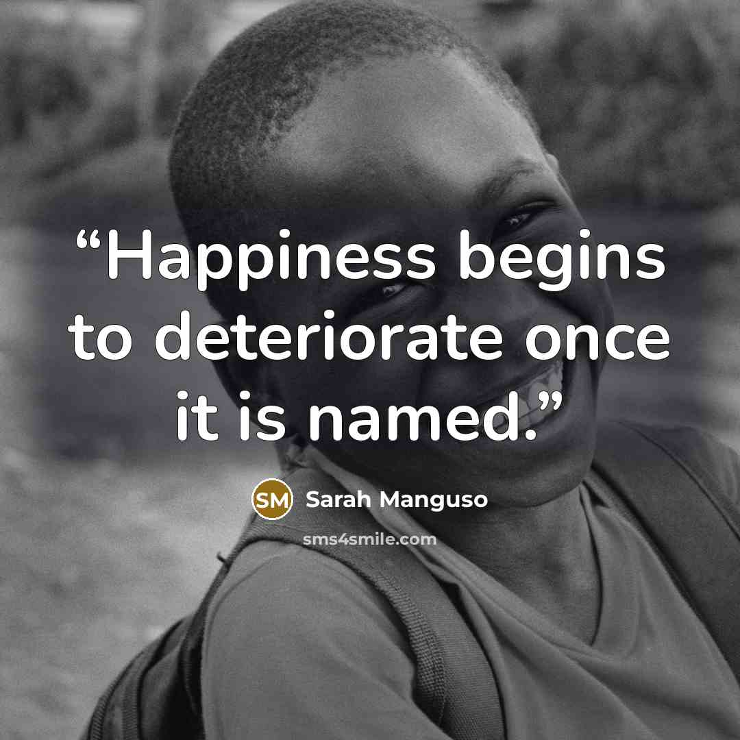 “Happiness begins to deteriorate once it is named.” quote by Sarah Manguso