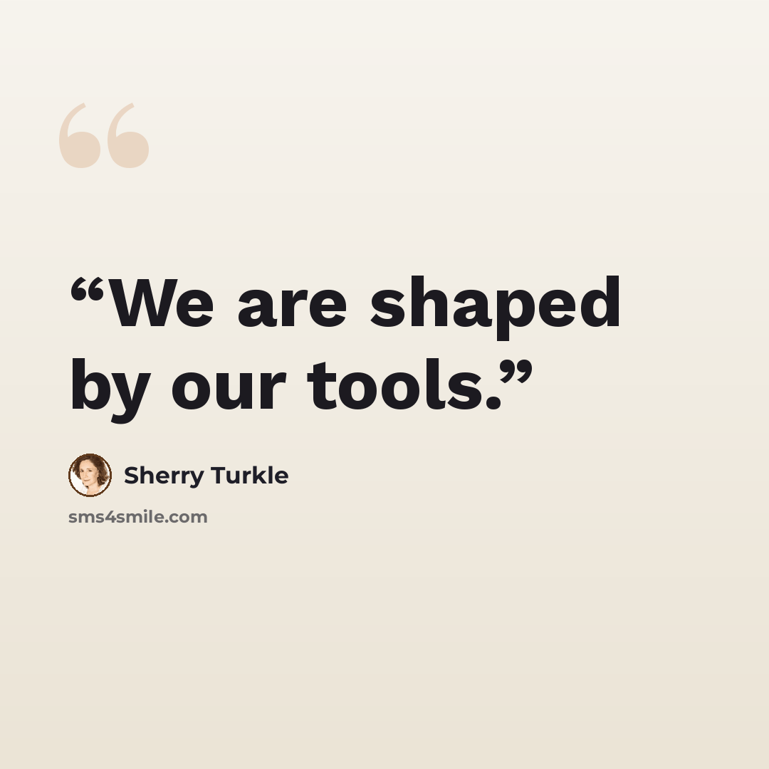 “We are shaped by our tools.” quote by Sherry Turkle