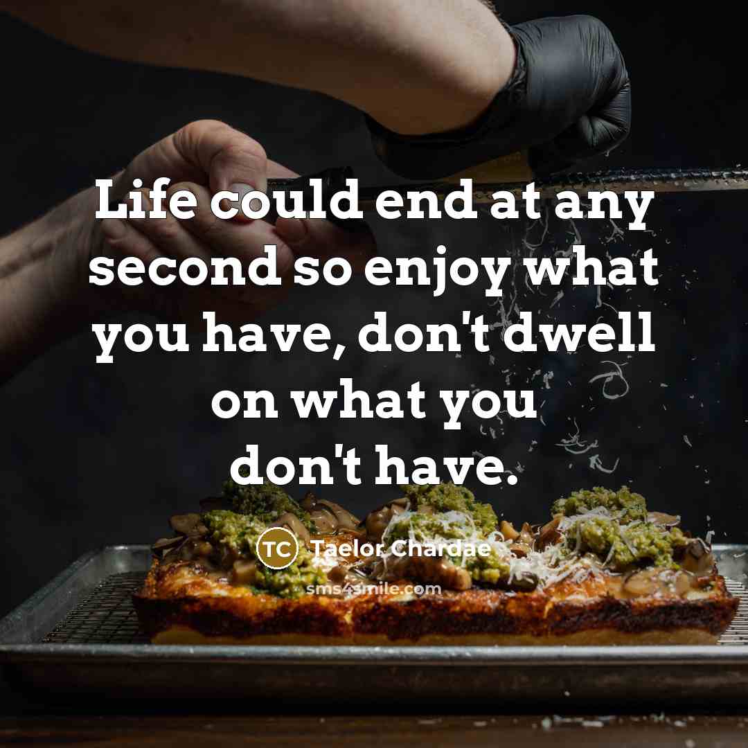 “Life could end at any second so enjoy what you have, don't dwell on what you don't have.” quote by Taelor Chardae
