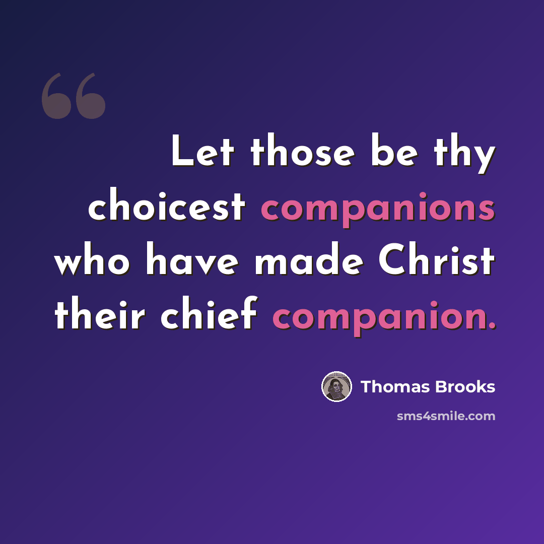 “Let those be thy choicest companions who have made Christ their chief companion.” quote by Thomas Brooks