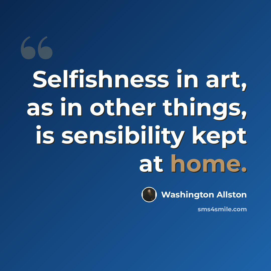 “Selfishness in art, as in other things, is sensibility kept at home.” quote by Washington Allston