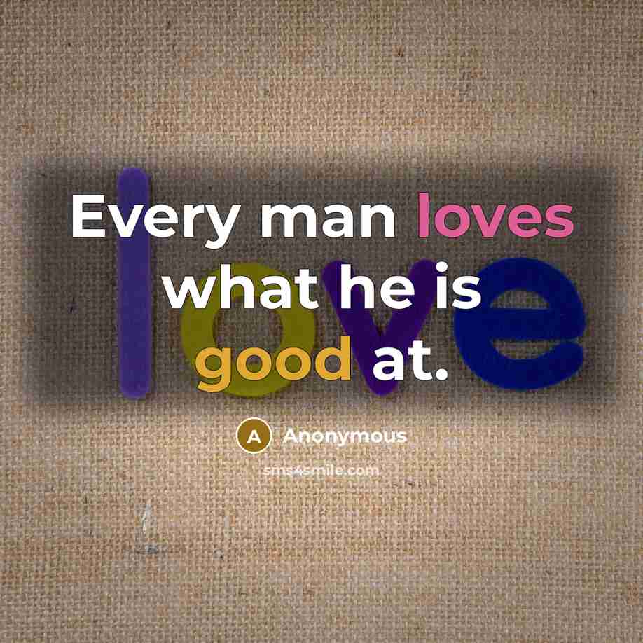 “Every man loves what he is good at.” quote by Anonymous