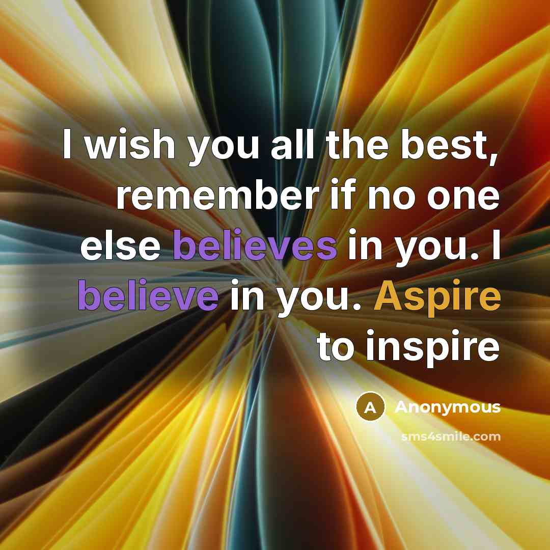 “I wish you all the best, remember if no one else believes in you. I believe in you. Aspire to inspire” quote by Anonymous