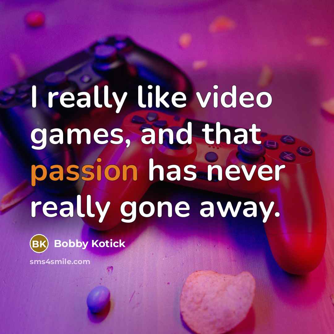 “I really like video games, and that passion has never really gone away.” quote by Bobby Kotick