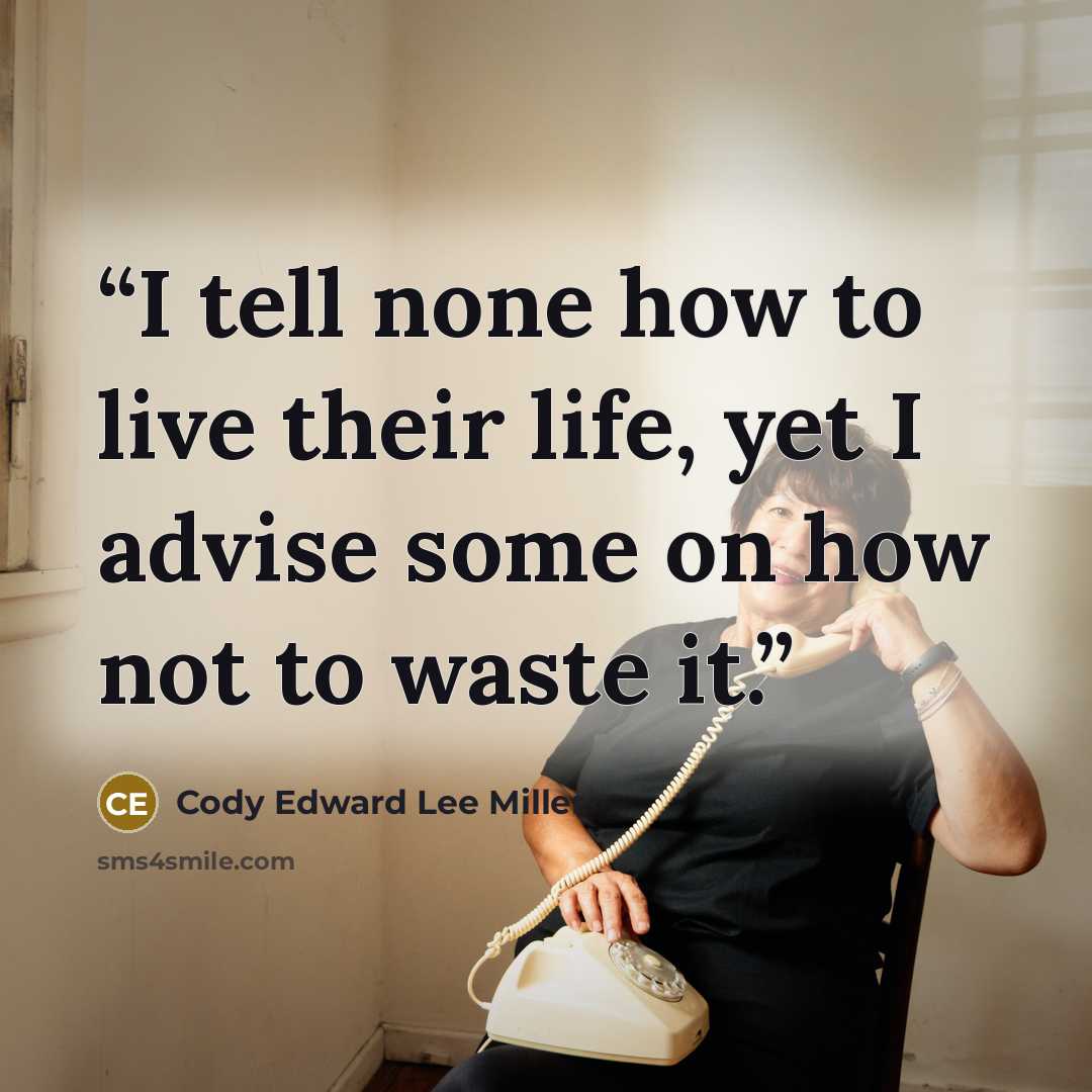 “I tell none how to live their life, yet I advise some on how not to waste it.” quote by Cody Edward Lee Miller