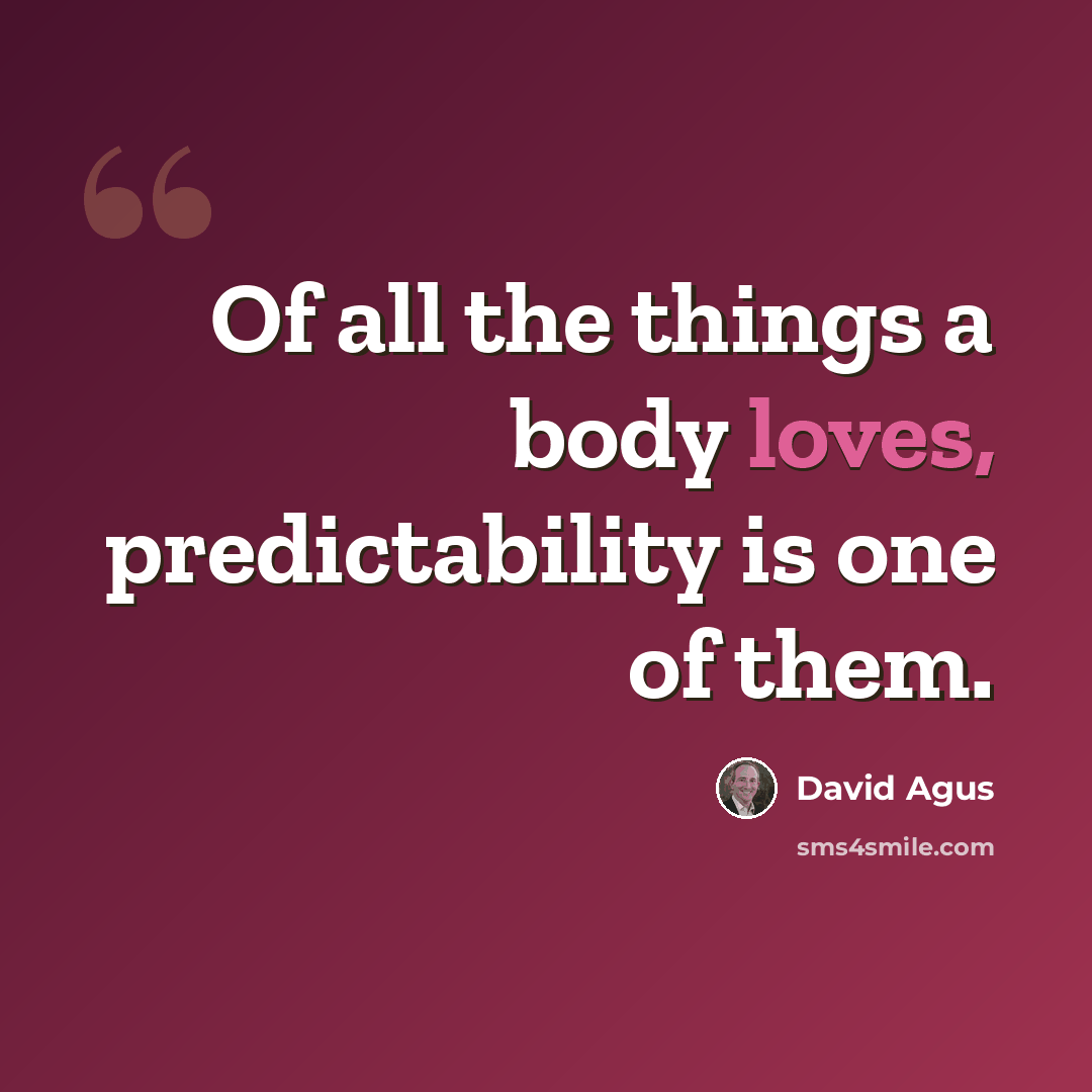 “Of all the things a body loves, predictability is one of them.” quote by David Agus