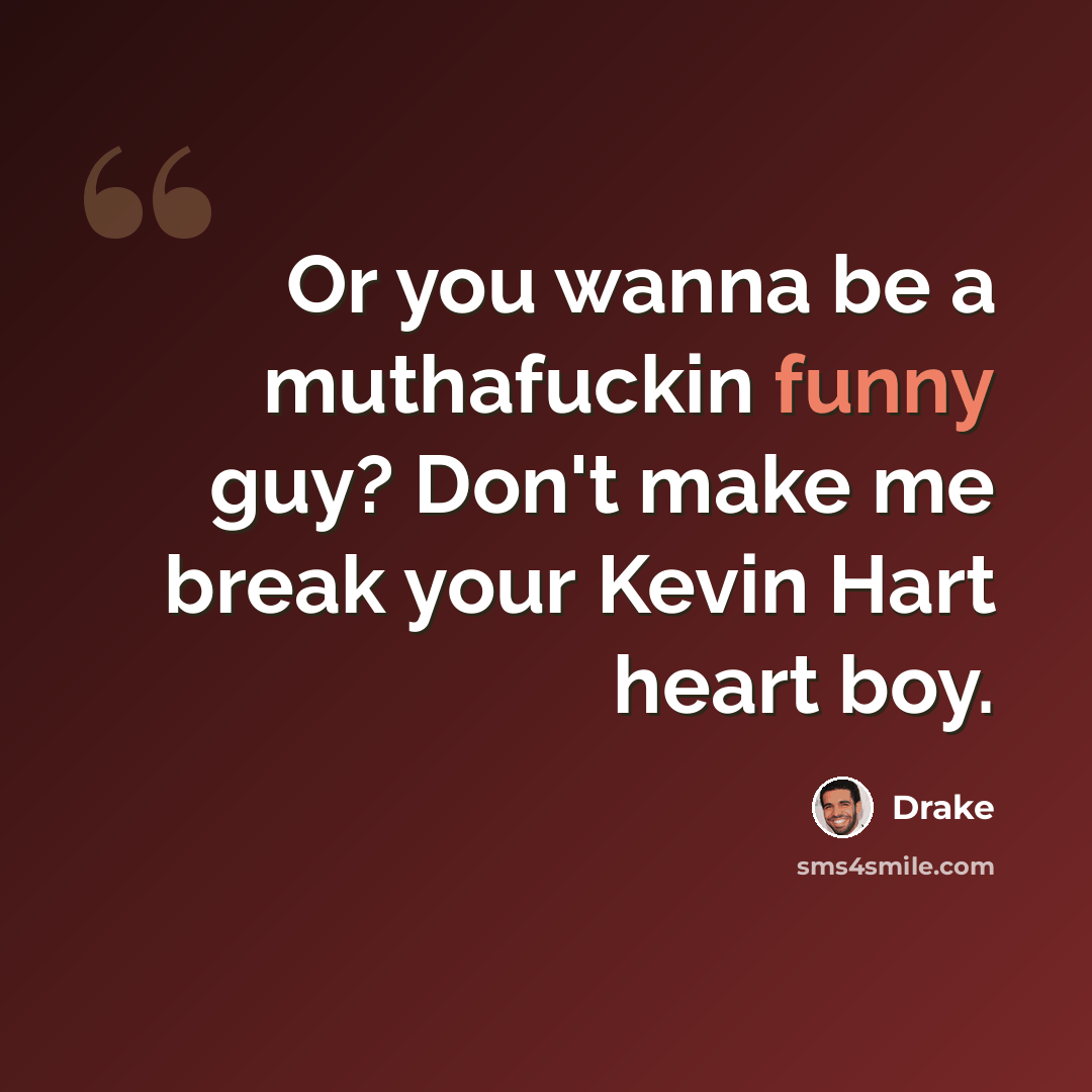 “Or you wanna be a muthafuckin funny guy? Don't make me break your Kevin Hart heart boy.” quote by Drake