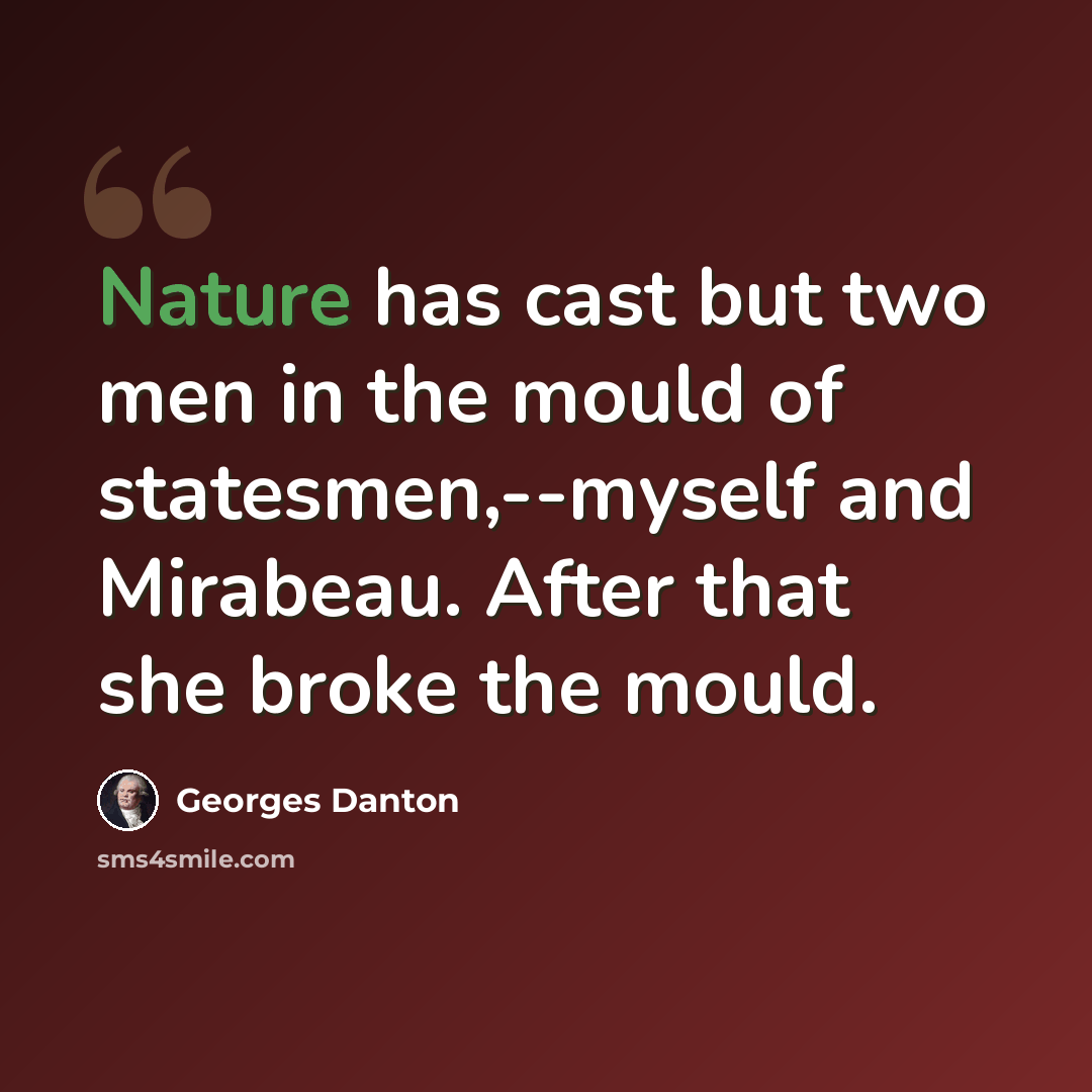 “Nature has cast but two men in the mould of statesmen,--myself and Mirabeau. After that she broke the mould.” quote by Georges Danton