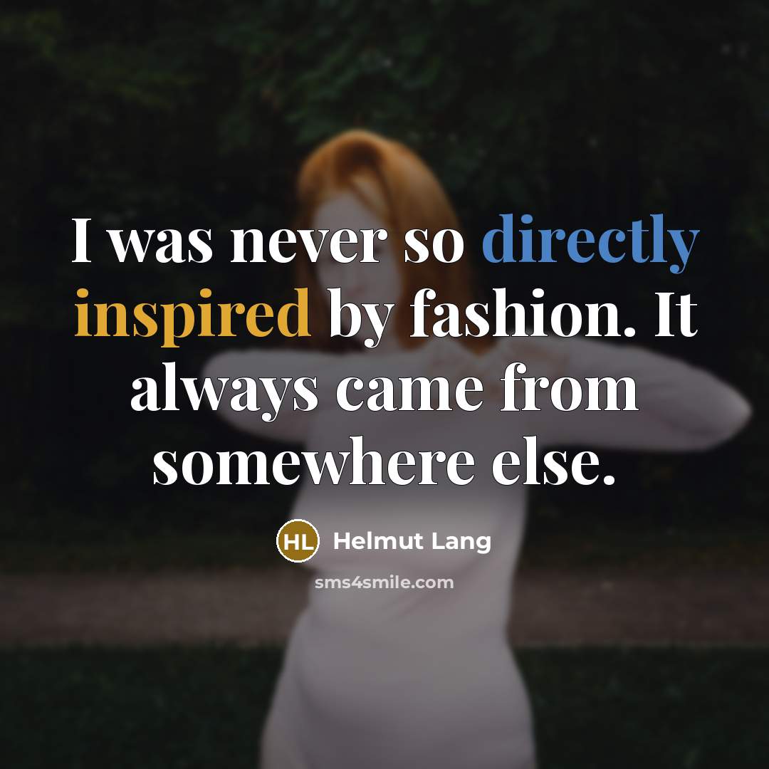 “I was never so directly inspired by fashion. It always came from somewhere else.” quote by Helmut Lang