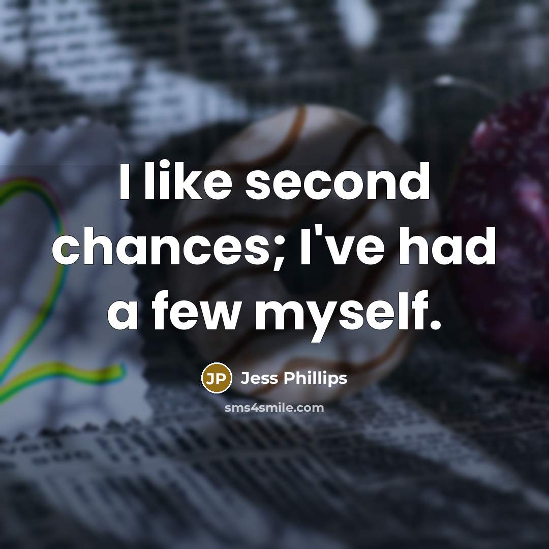 “I like second chances; I've had a few myself.” quote by Jess Phillips
