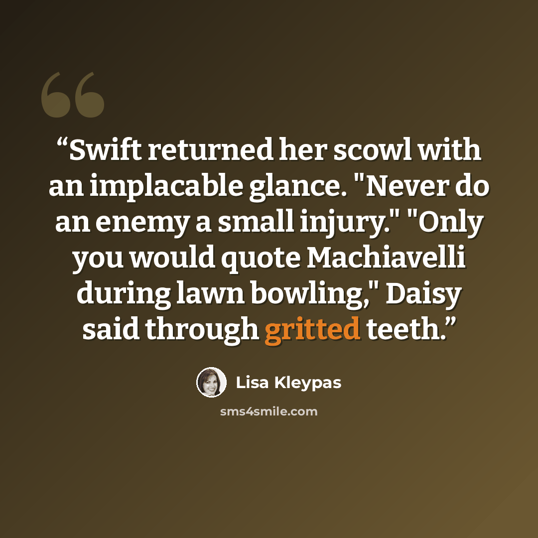 “Swift returned her scowl with an implacable glance. "Never do an enemy a small injury." "Only you would quote Machiavelli during lawn bowling," Daisy said through gritted teeth.” quote by Lisa Kleypas