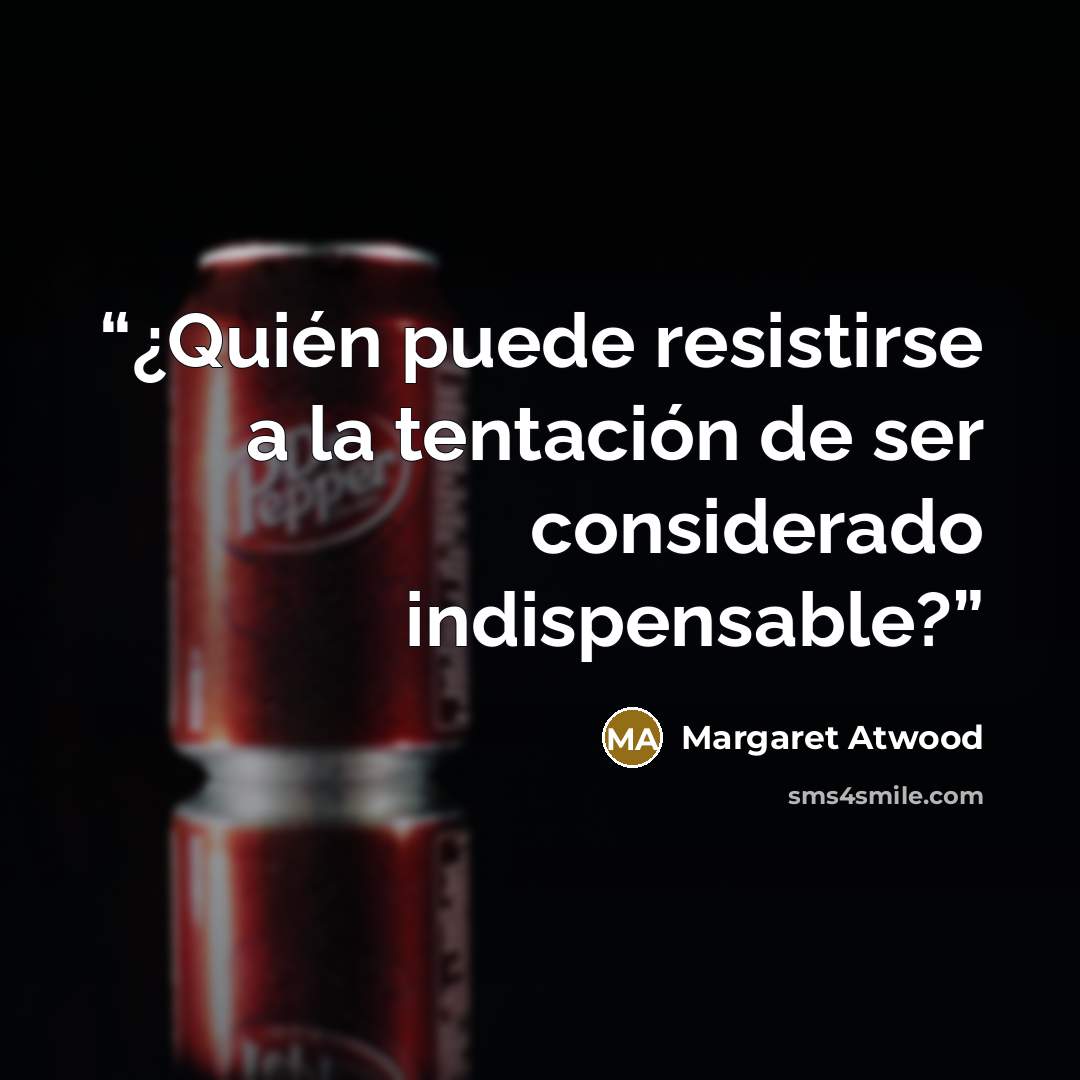 “¿Quién puede resistirse a la tentación de ser considerado indispensable?” quote by Margaret Atwood