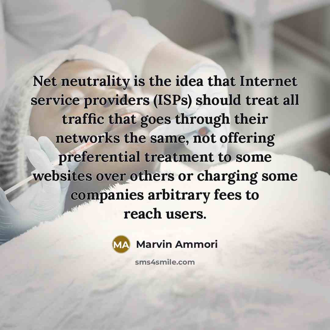 “Net neutrality is the idea that Internet service providers (ISPs) should treat all traffic that goes through their networks the same, not offering preferential treatment to some websites over others or charging some companies arbitrary fees to reach users.” quote by Marvin Ammori
