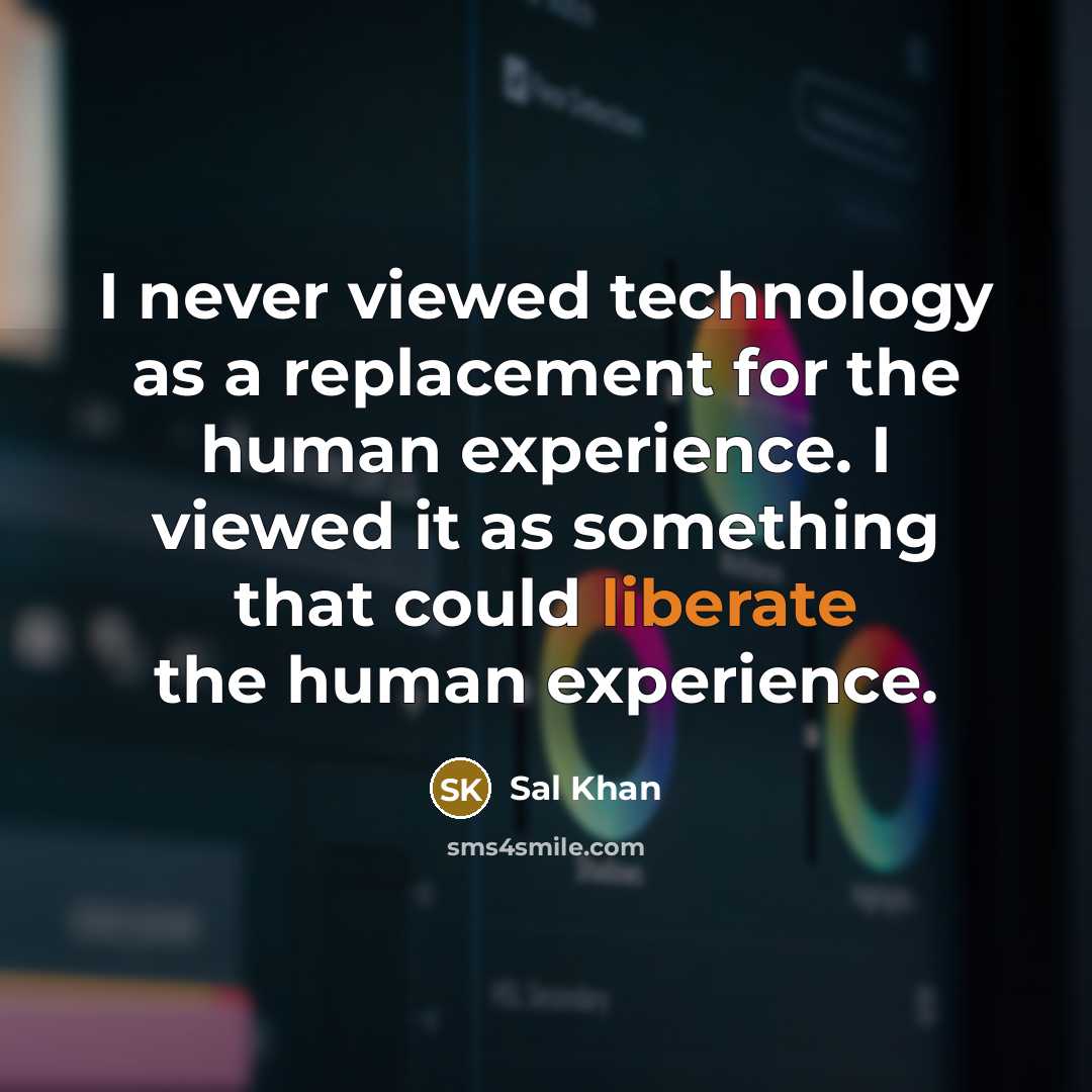 “I never viewed technology as a replacement for the human experience. I viewed it as something that could liberate the human experience.” quote by Sal Khan