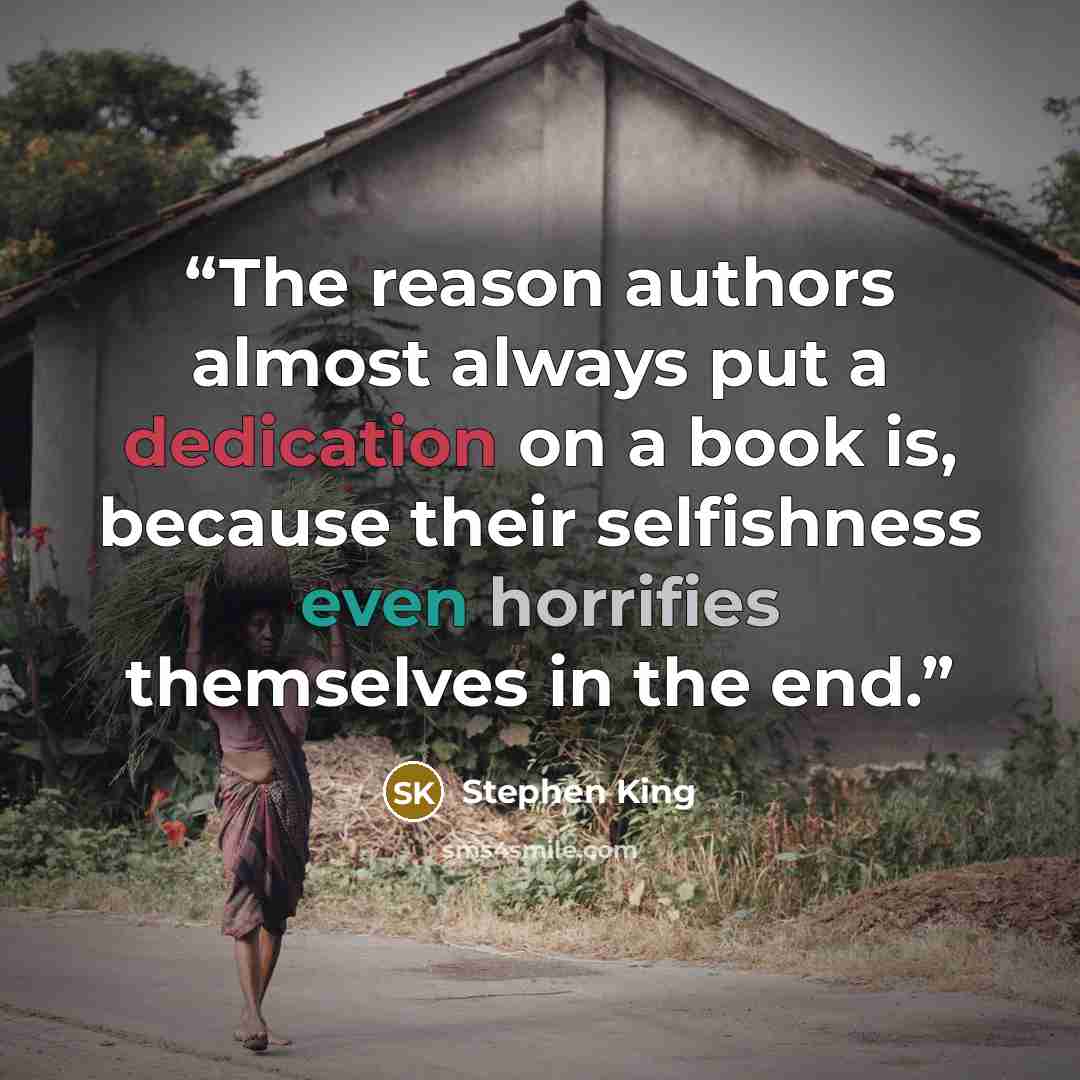 “The reason authors almost always put a dedication on a book is, because their selfishness even horrifies themselves in the end.” quote by Stephen King