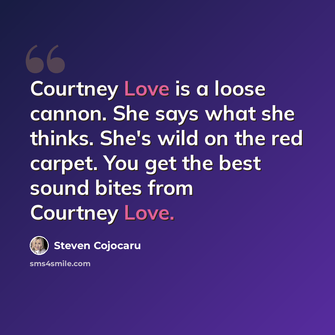 “Courtney Love is a loose cannon. She says what she thinks. She's wild on the red carpet. You get the best sound bites from Courtney Love.” quote by Steven Cojocaru