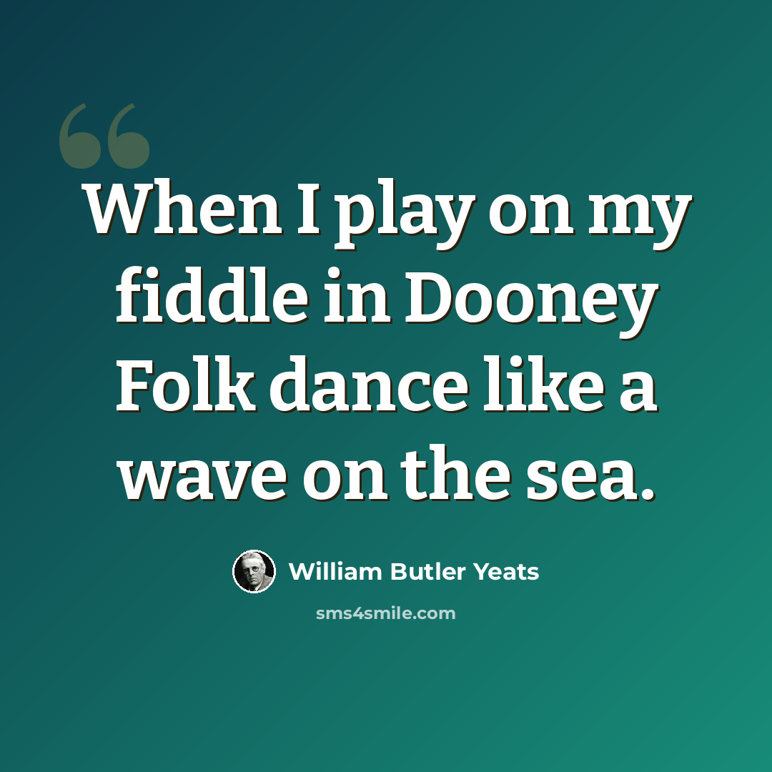 “When I play on my fiddle in Dooney Folk dance like a wave on the sea.” quote by William Butler Yeats