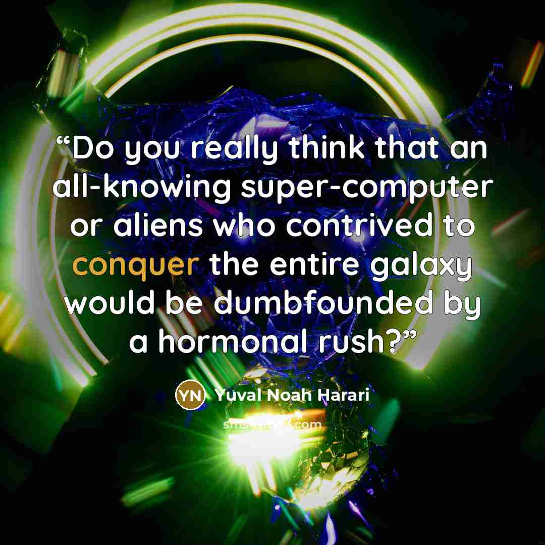 “Do you really think that an all-knowing super-computer or aliens who contrived to conquer the entire galaxy would be dumbfounded by a hormonal rush?” quote by Yuval Noah Harari