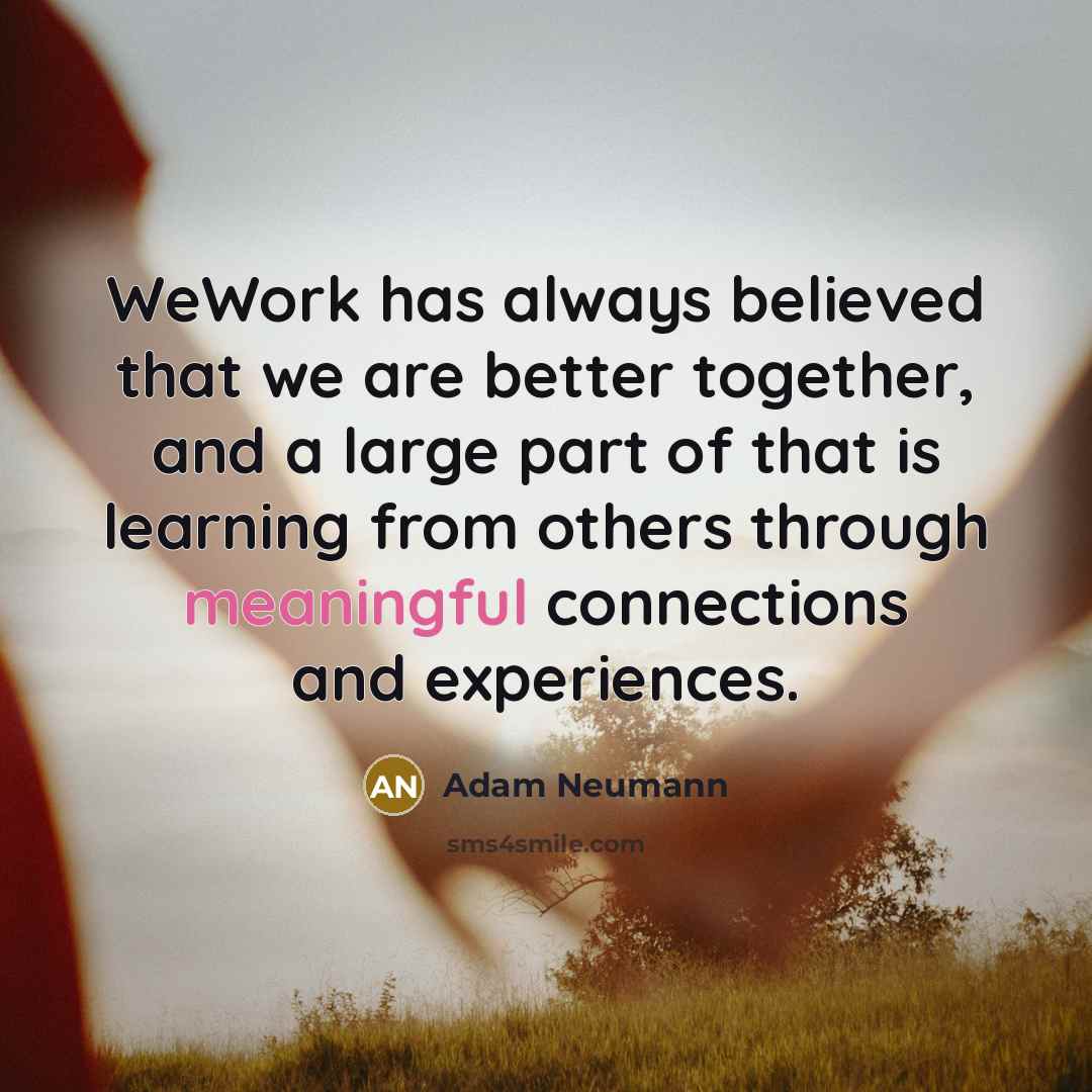 “WeWork has always believed that we are better together, and a large part of that is learning from others through meaningful connections and experiences.” quote by Adam Neumann