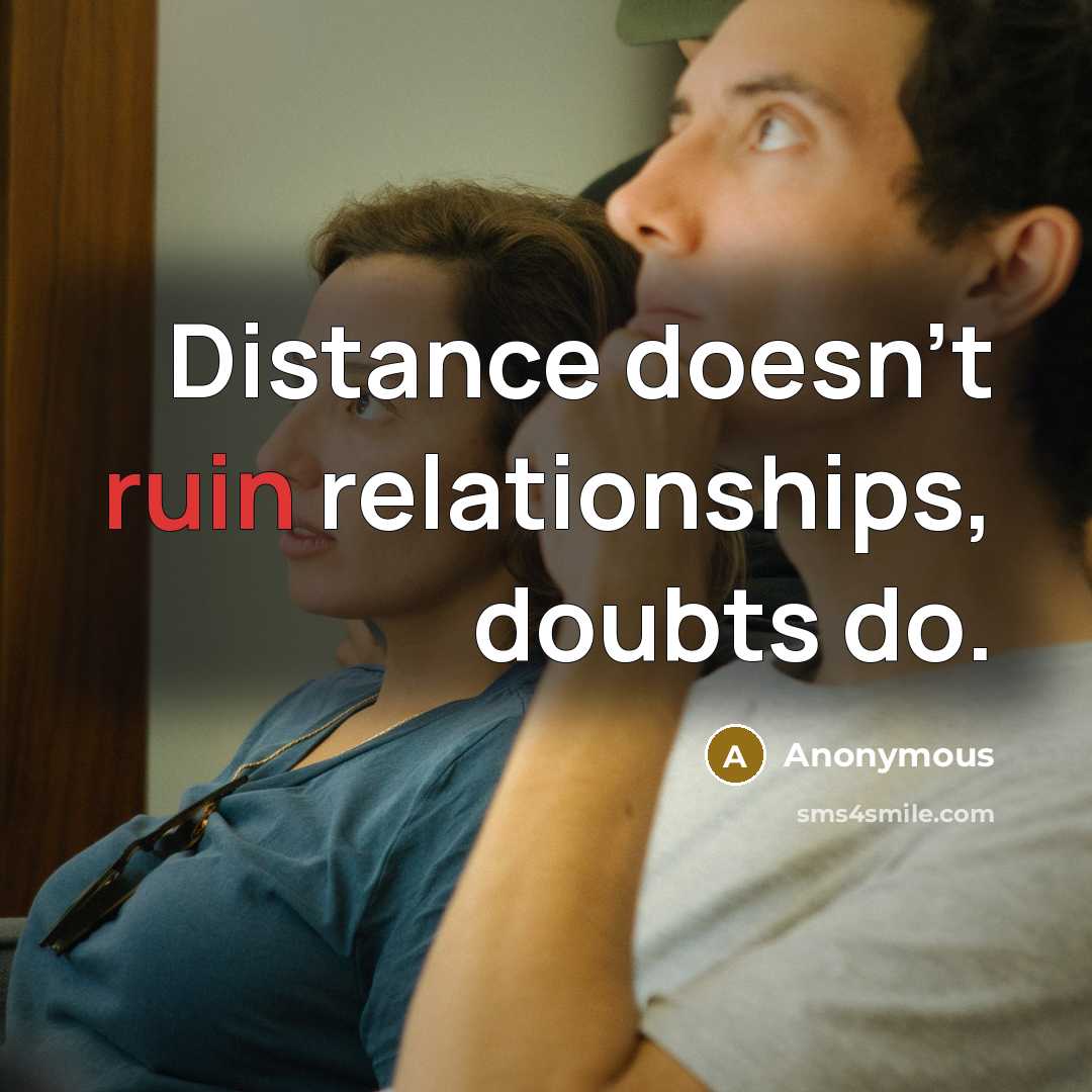 “Distance doesn't ruin relationships, doubts do.” quote by Anonymous