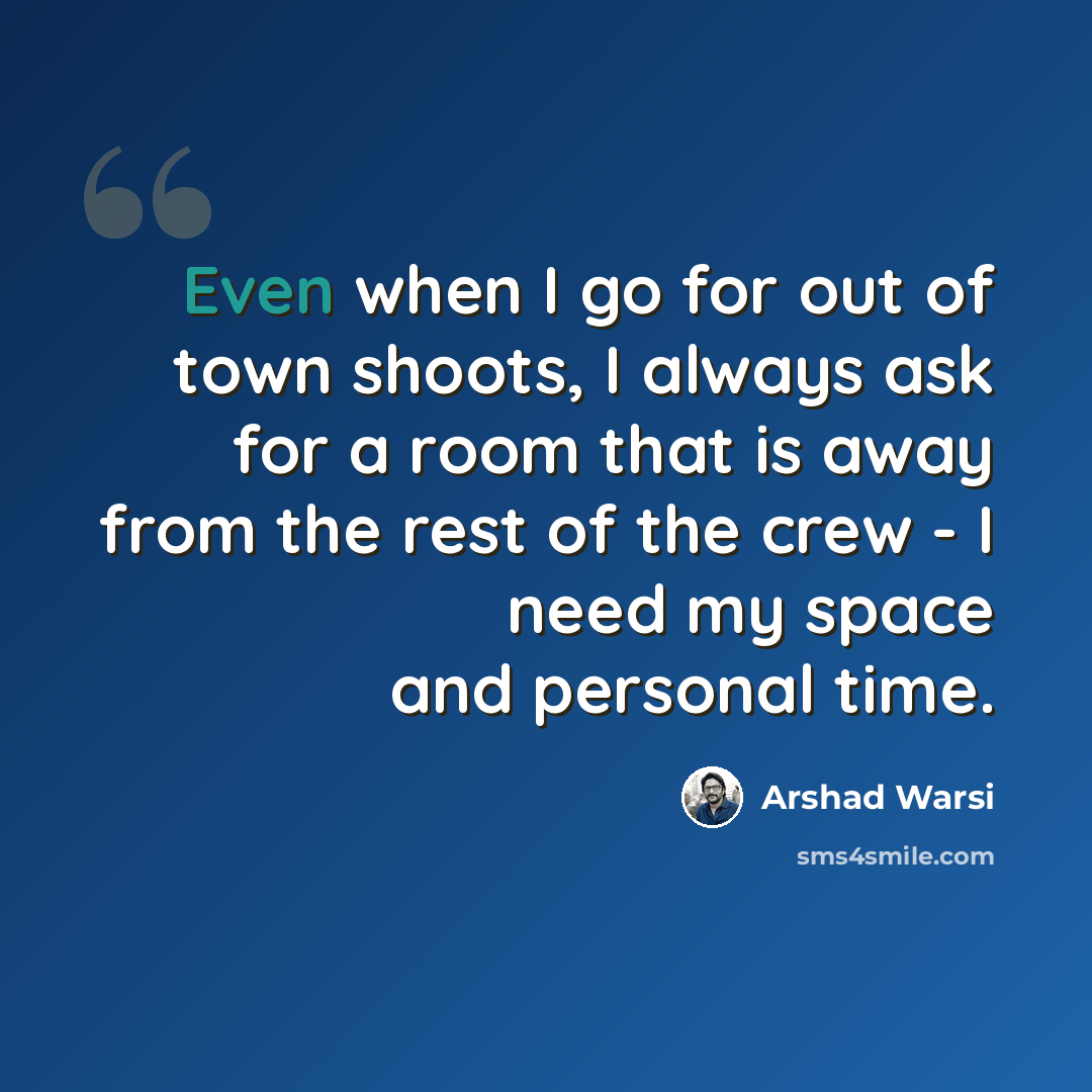 “Even when I go for out of town shoots, I always ask for a room that is away from the rest of the crew - I need my space and personal time.” quote by Arshad Warsi