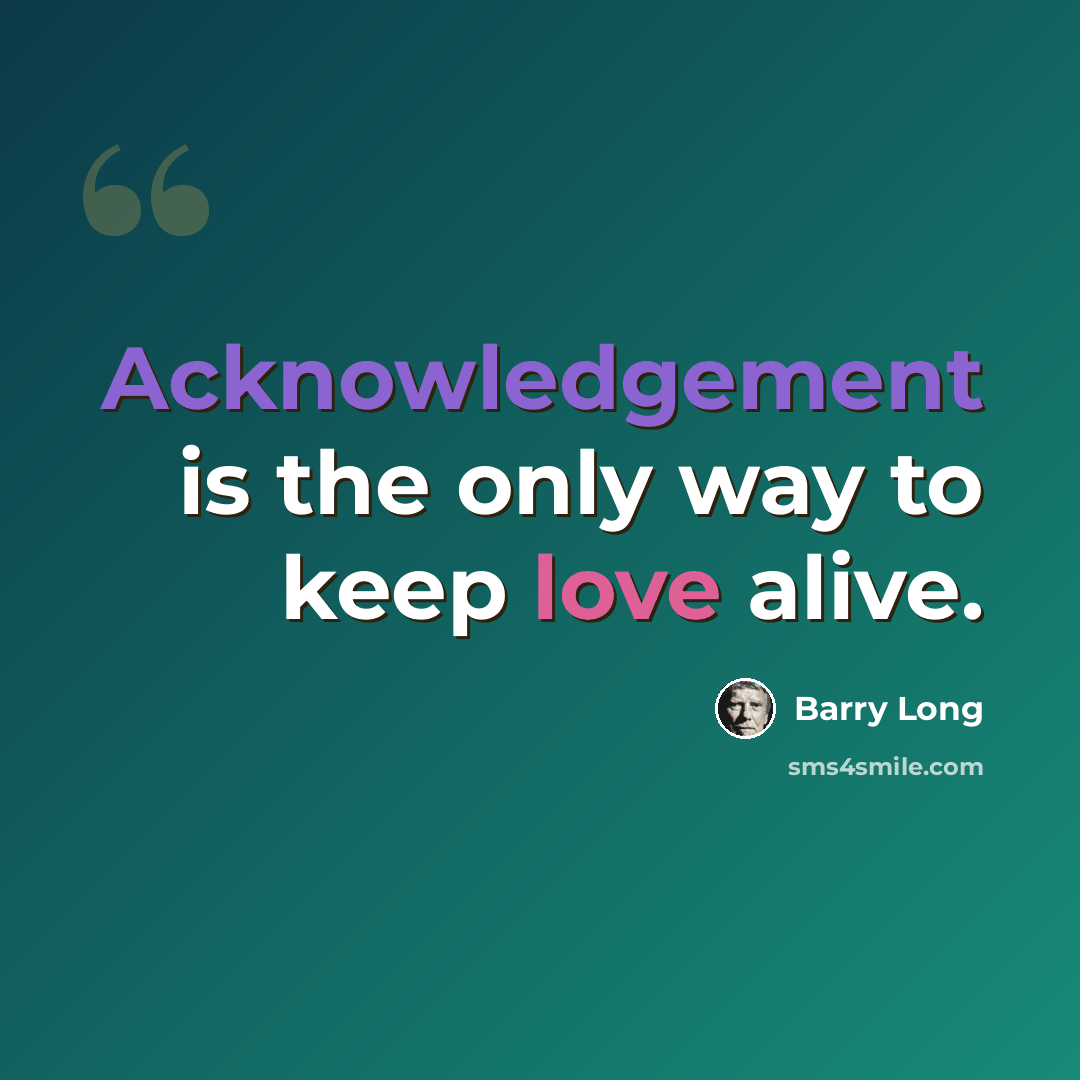 “Acknowledgement is the only way to keep love alive.” quote by Barry Long