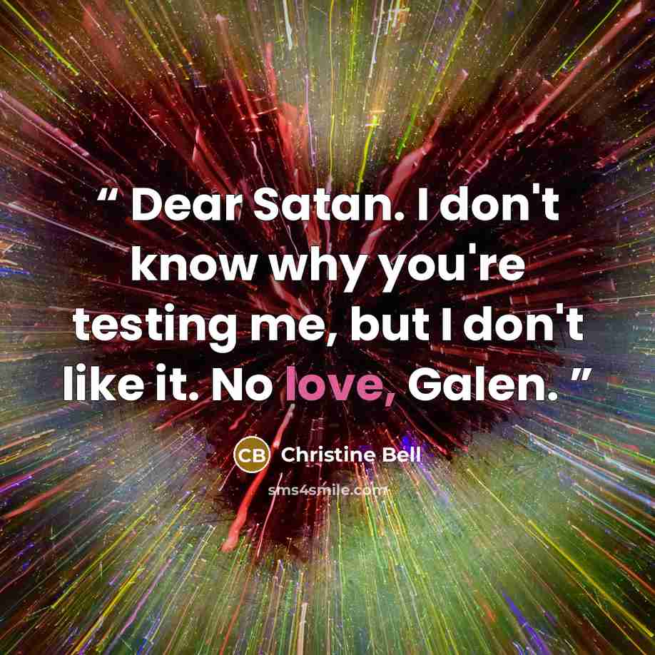 “Dear Satan. I don't know why you're testing me, but I don't like it. No love, Galen.” quote by Christine Bell