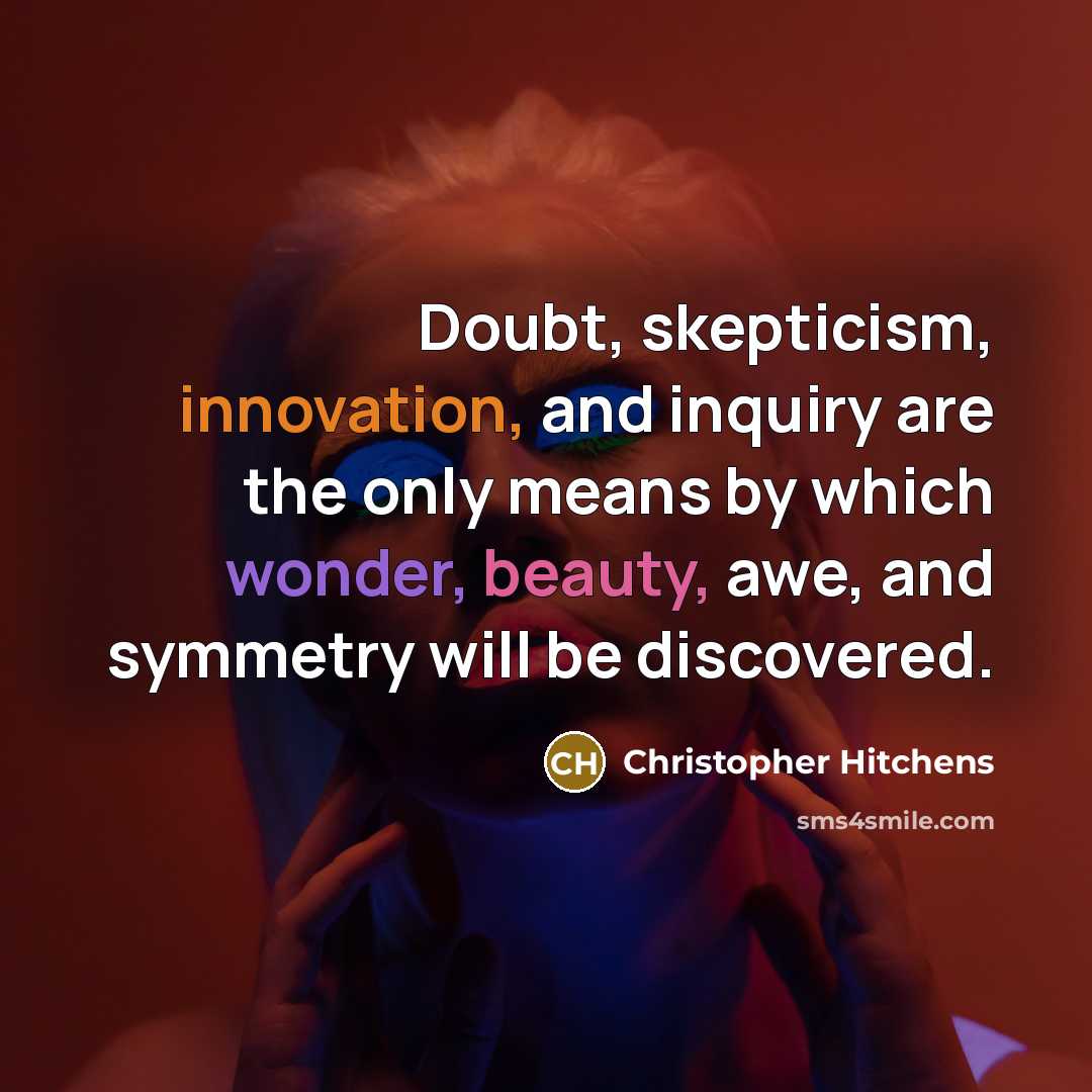 “Doubt, skepticism, innovation, and inquiry are the only means by which wonder, beauty, awe, and symmetry will be discovered.” quote by Christopher Hitchens