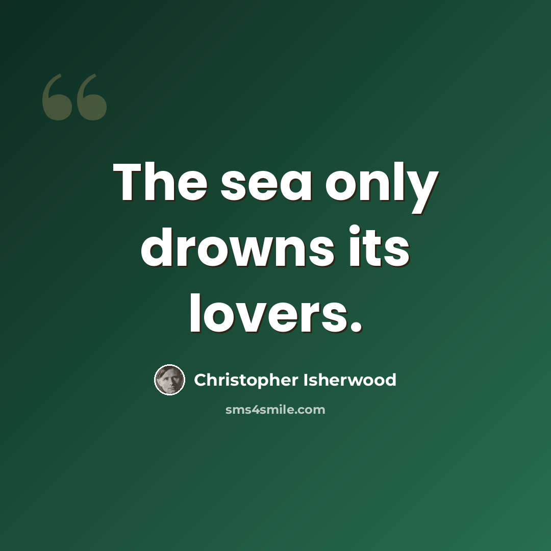 “The sea only drowns its lovers.” quote by Christopher Isherwood