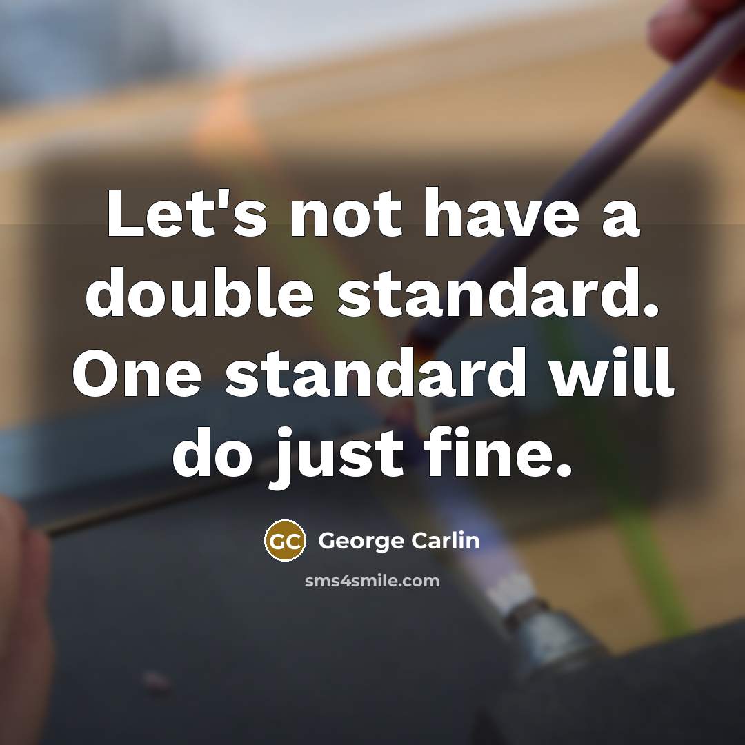 “Let's not have a double standard. One standard will do just fine.” quote by George Carlin