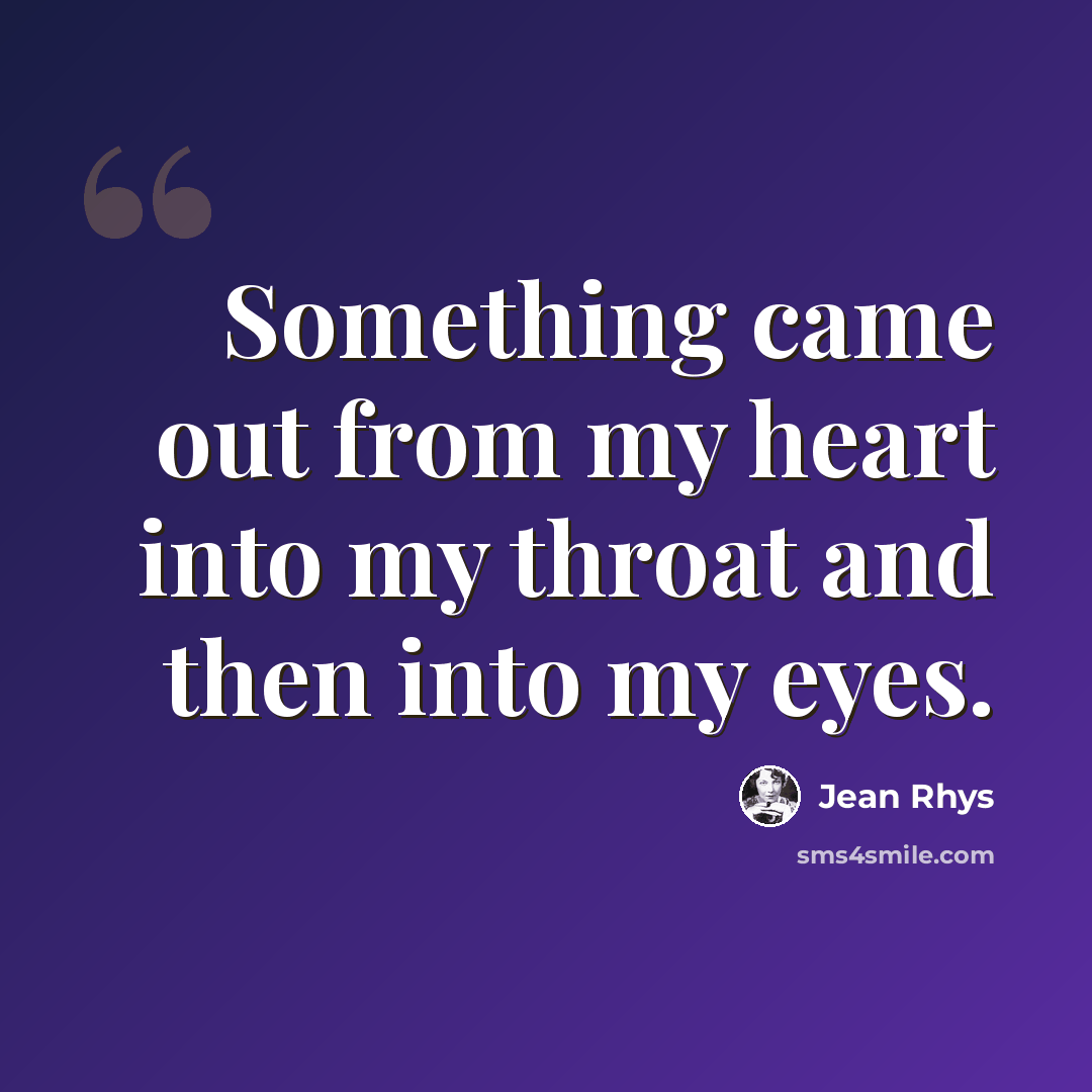 “Something came out from my heart into my throat and then into my eyes.” quote by Jean Rhys