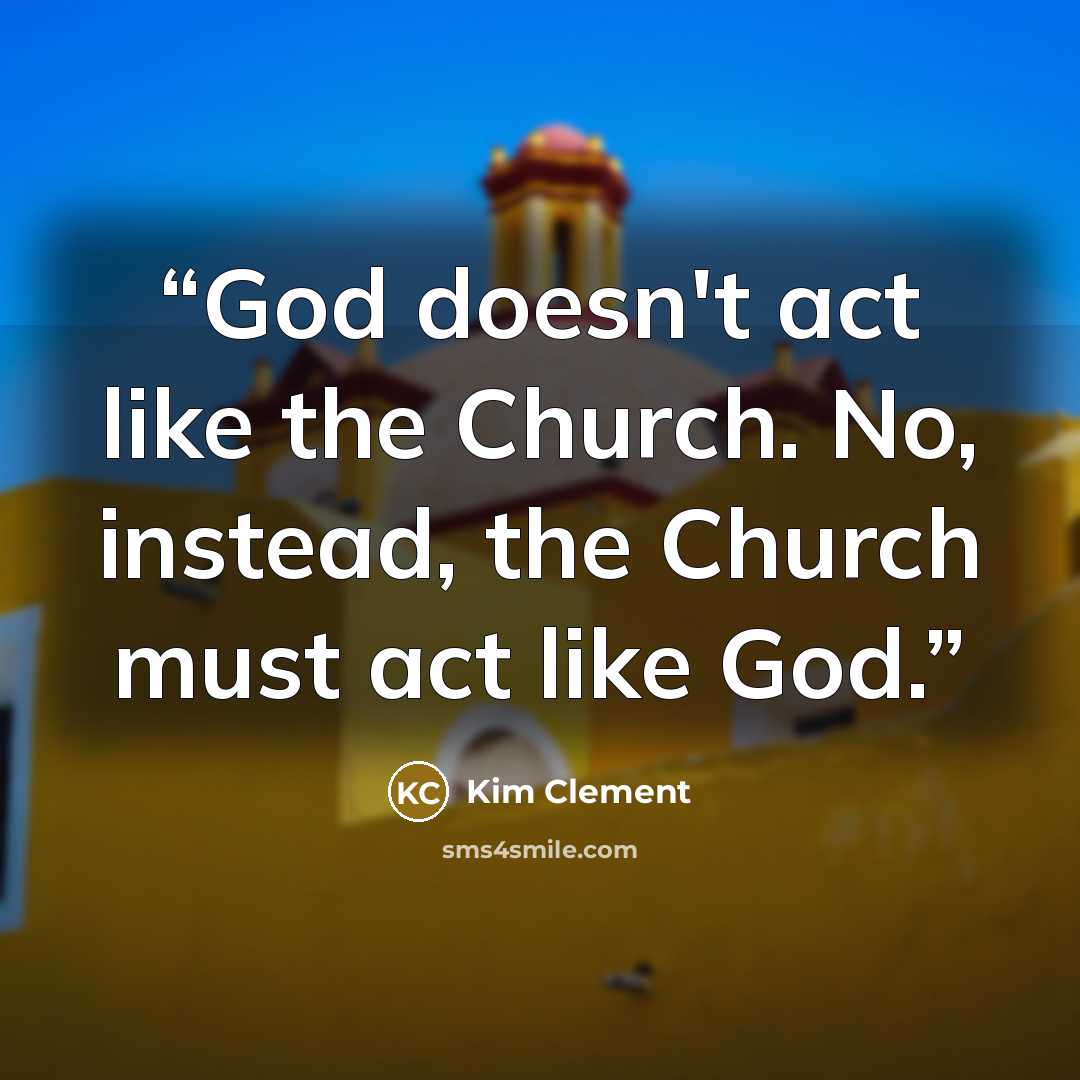 “God doesn't act like the Church. No, instead, the Church must act like God.” quote by Kim Clement
