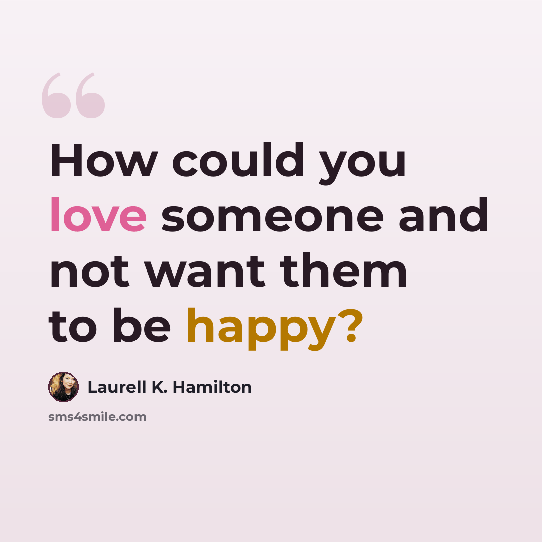 “How could you love someone and not want them to be happy?” quote by Laurell K. Hamilton