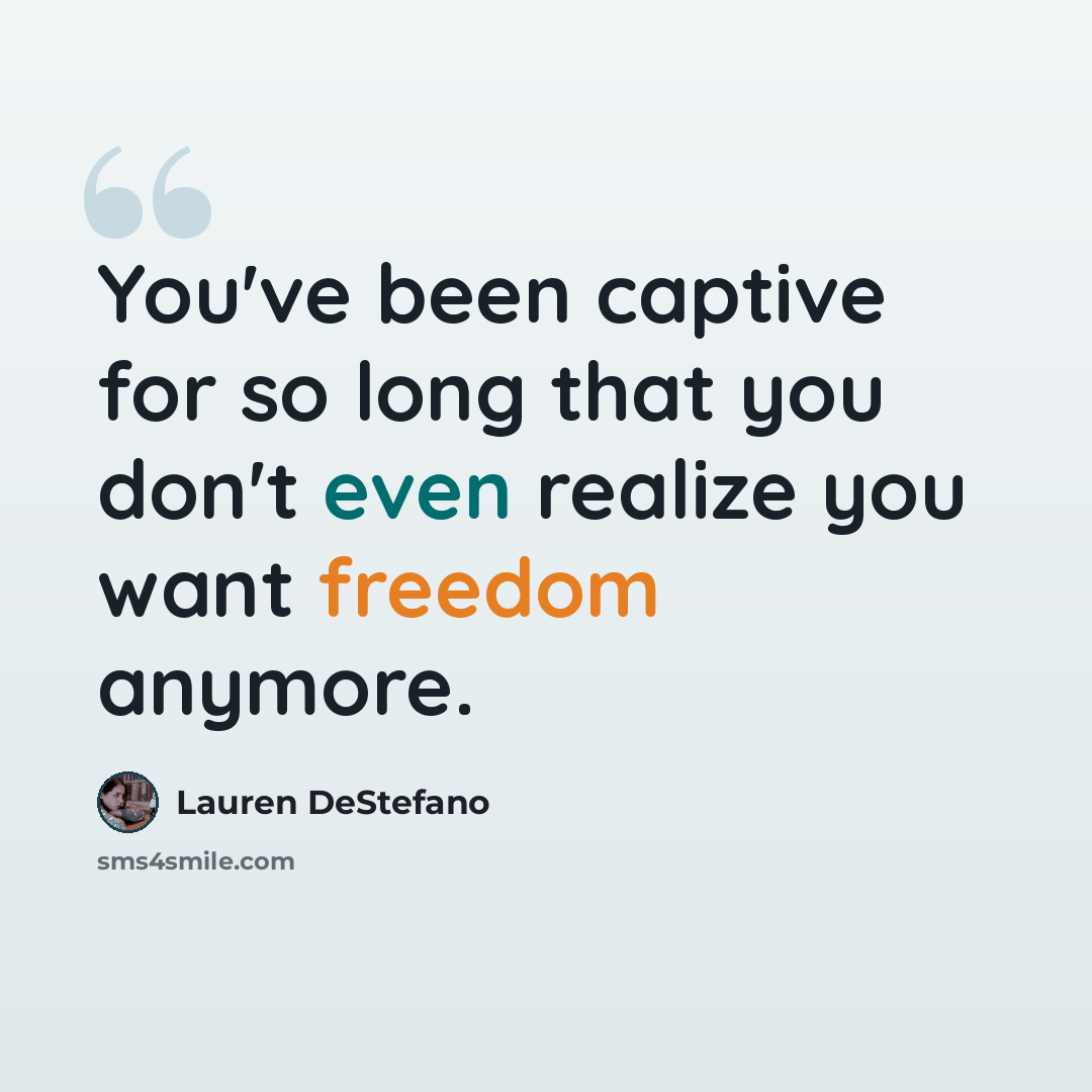 “You've been captive for so long that you don't even realize you want freedom anymore.” quote by Lauren DeStefano