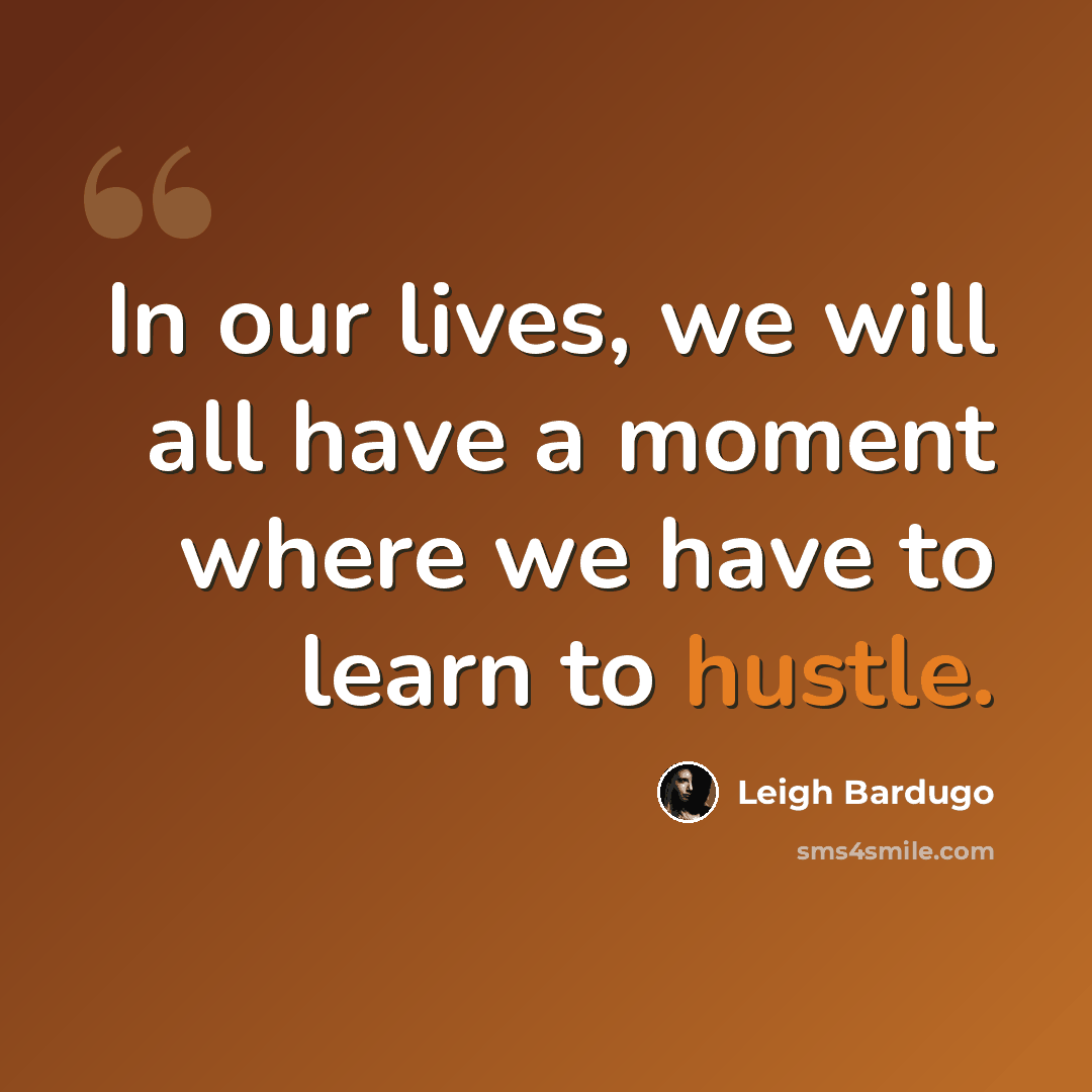 “In our lives, we will all have a moment where we have to learn to hustle.” quote by Leigh Bardugo