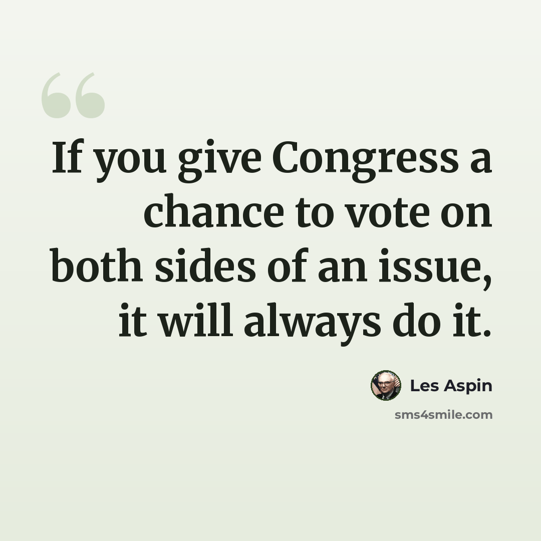 “If you give Congress a chance to vote on both sides of an issue, it will always do it.” quote by Les Aspin