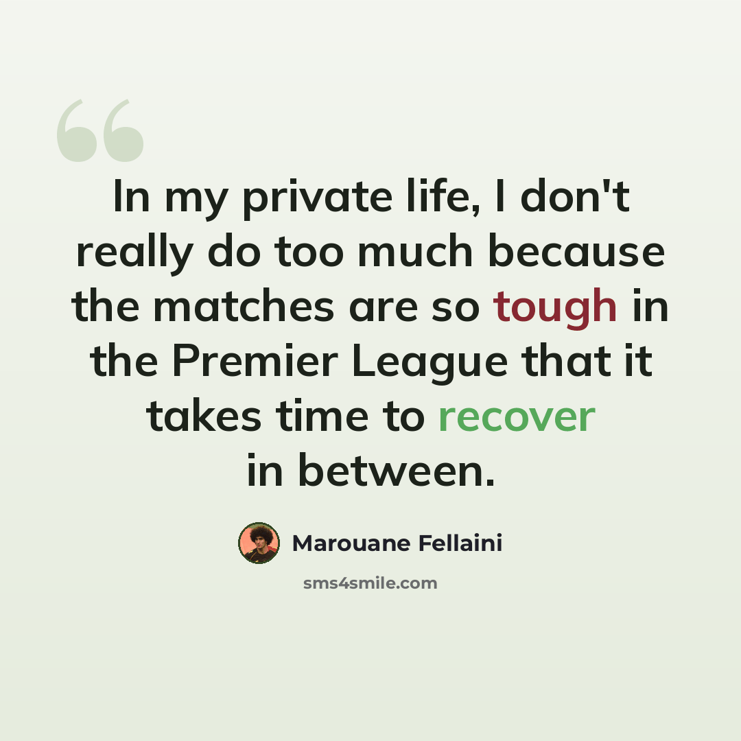 “In my private life, I don't really do too much because the matches are so tough in the Premier League that it takes time to recover in between.” quote by Marouane Fellaini