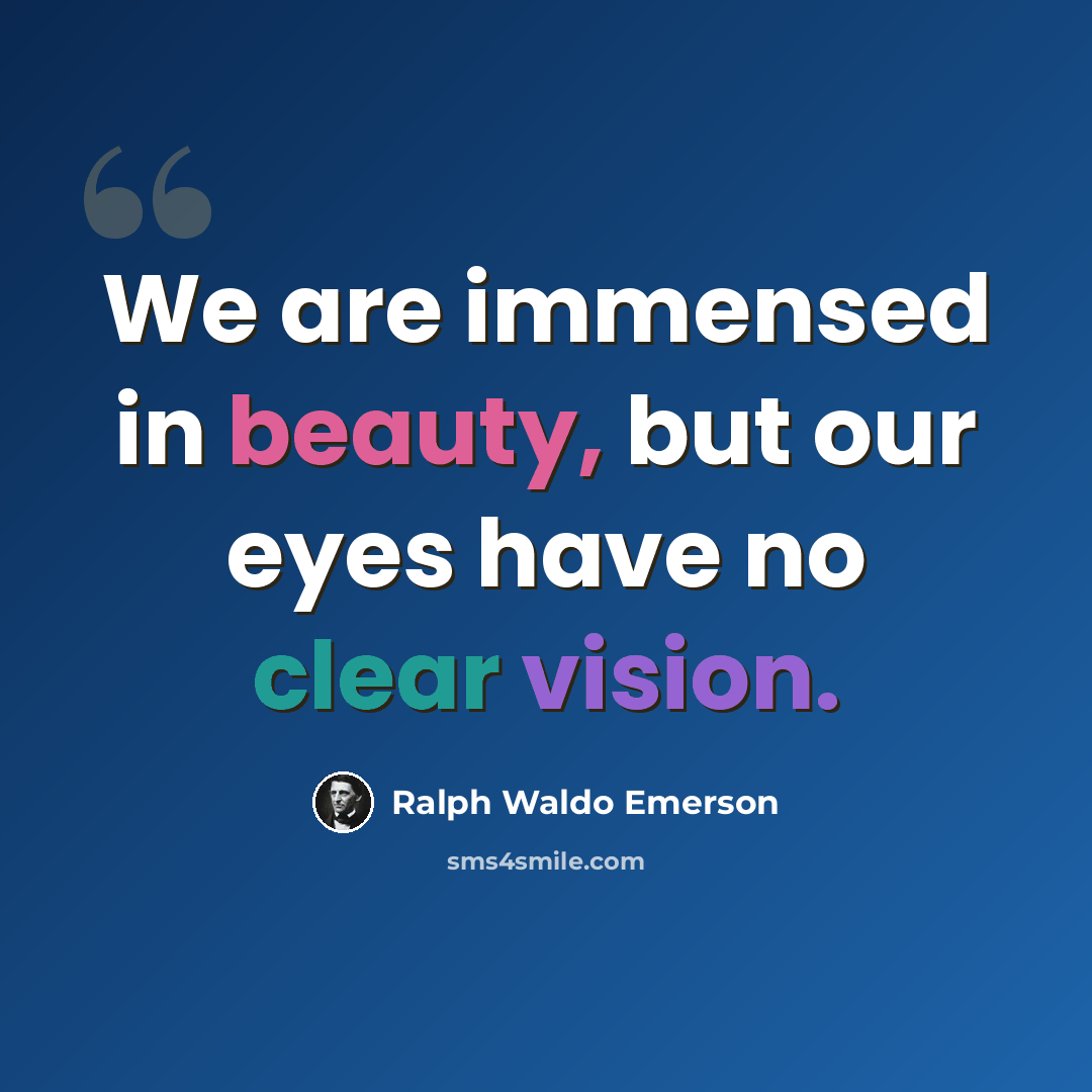 “We are immensed in beauty, but our eyes have no clear vision.” quote by Ralph Waldo Emerson