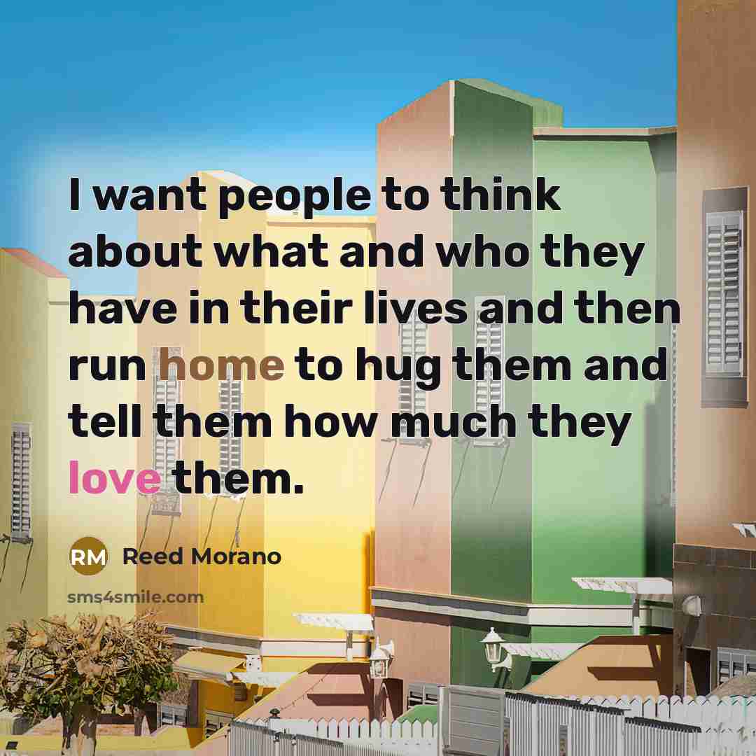“I want people to think about what and who they have in their lives and then run home to hug them and tell them how much they love them.” quote by Reed Morano