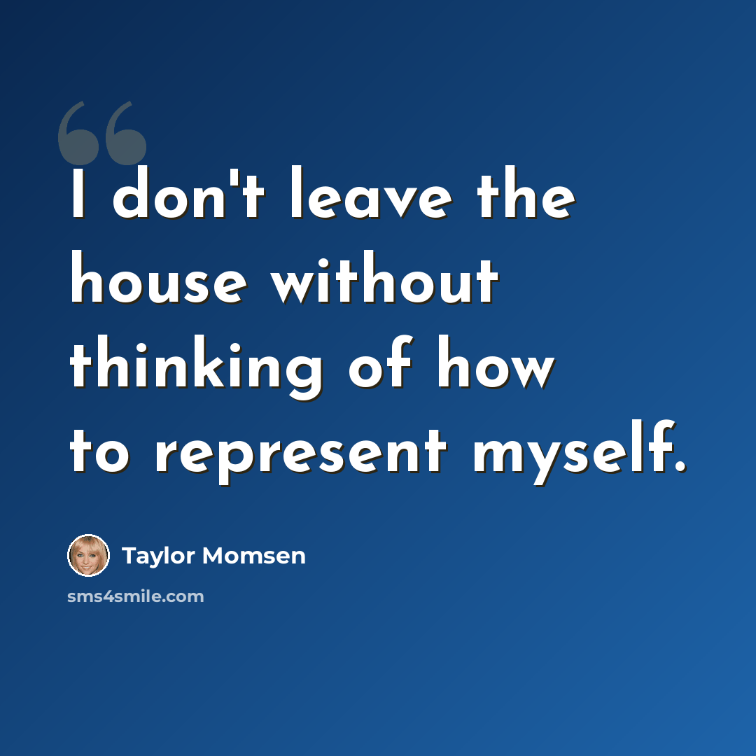“I don't leave the house without thinking of how to represent myself.” quote by Taylor Momsen